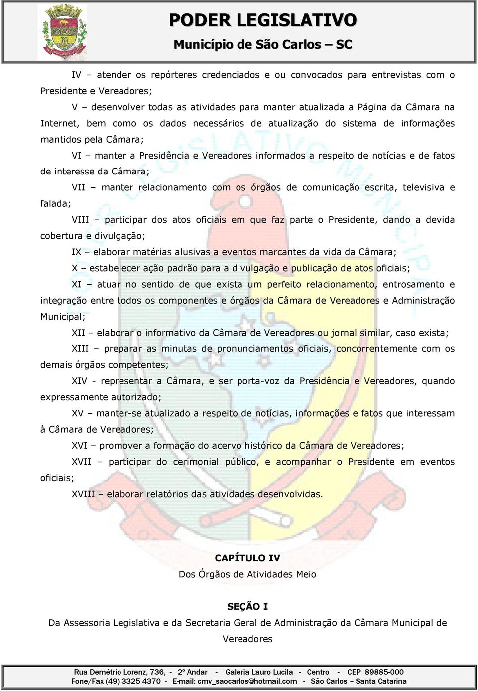 manter relacionamento com os órgãos de comunicação escrita, televisiva e falada; VIII participar dos atos oficiais em que faz parte o Presidente, dando a devida cobertura e divulgação; IX elaborar