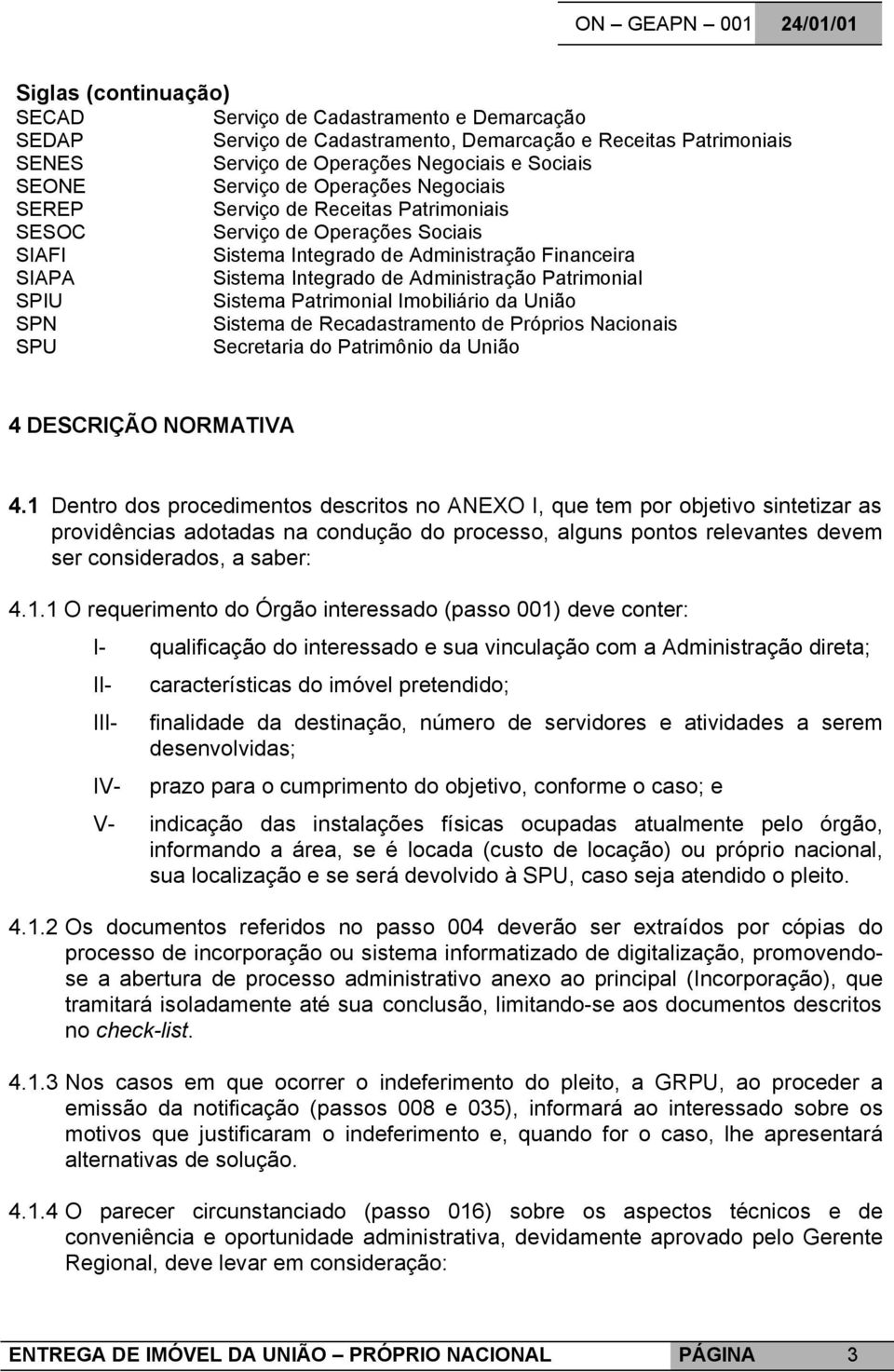 SPIU Sistema Patrimonial Imobiliário da União SPN Sistema de Recadastramento de Próprios Nacionais SPU Secretaria do Patrimônio da União 4 DESCRIÇÃO NORMATIVA 4.