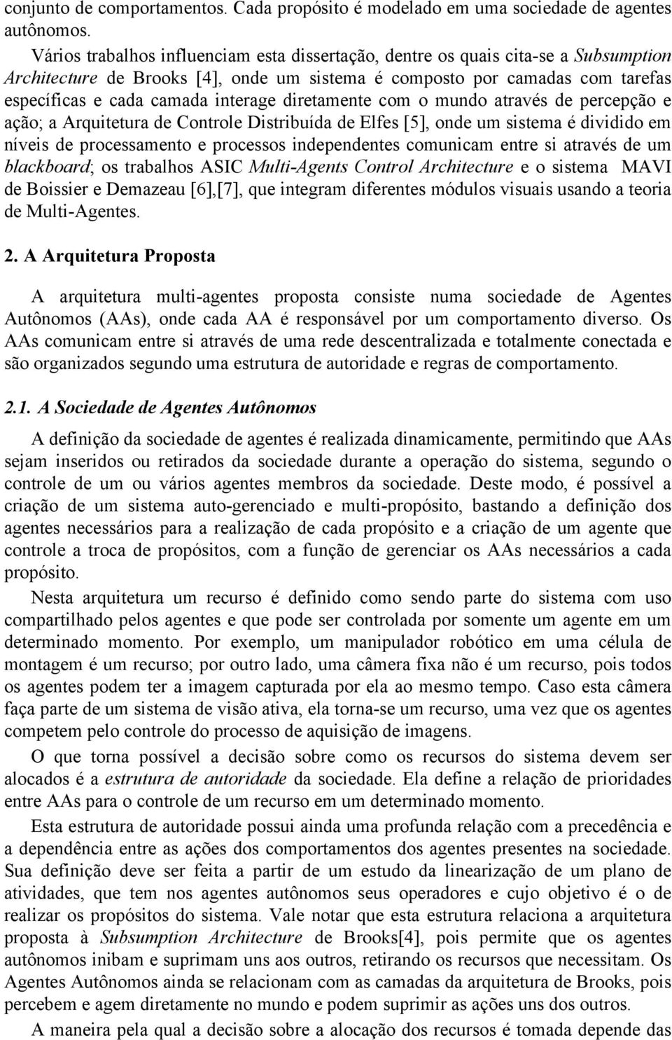 diretamente com o mundo através de percepção e ação; a Arquitetura de Controle Distribuída de Elfes [5], onde um sistema é dividido em níveis de processamento e processos independentes comunicam