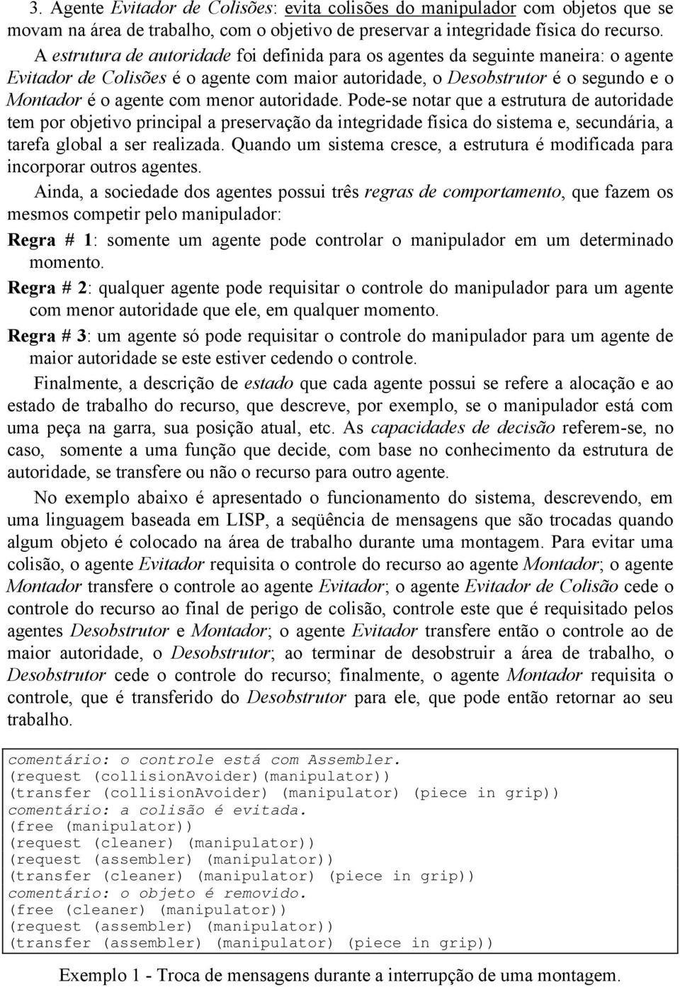 autoridade. Pode-se notar que a estrutura de autoridade tem por objetivo principal a preservação da integridade física do sistema e, secundária, a tarefa global a ser realizada.