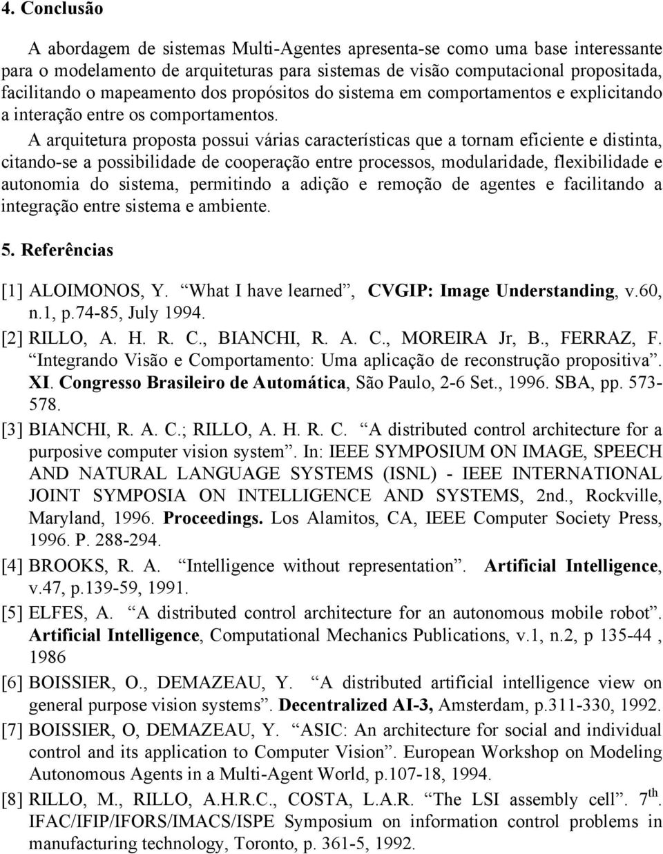 A arquitetura proposta possui várias características que a tornam eficiente e distinta, citando-se a possibilidade de cooperação entre processos, modularidade, flexibilidade e autonomia do sistema,