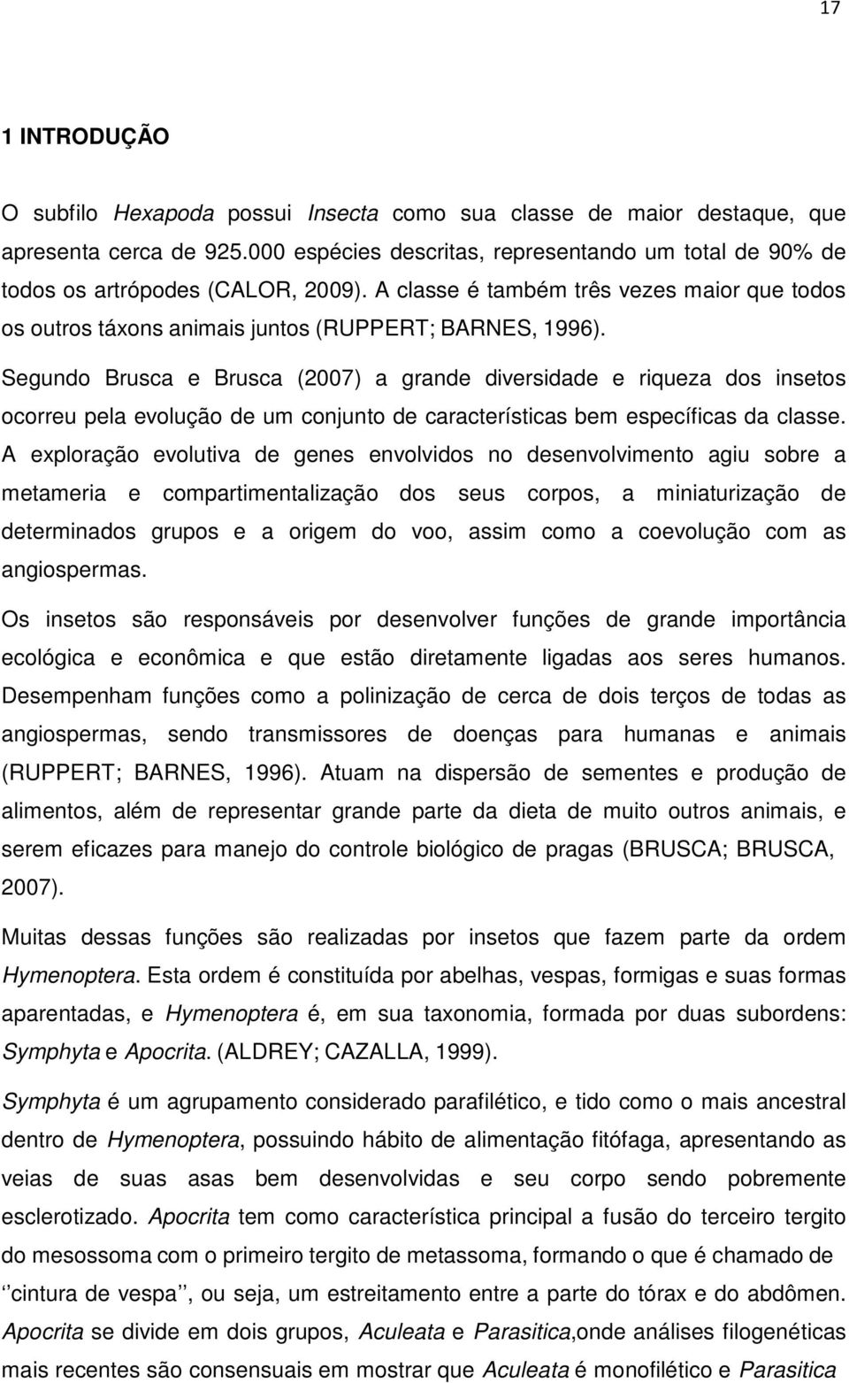 Segundo Brusca e Brusca (2007) a grande diversidade e riqueza dos insetos ocorreu pela evolução de um conjunto de características bem específicas da classe.