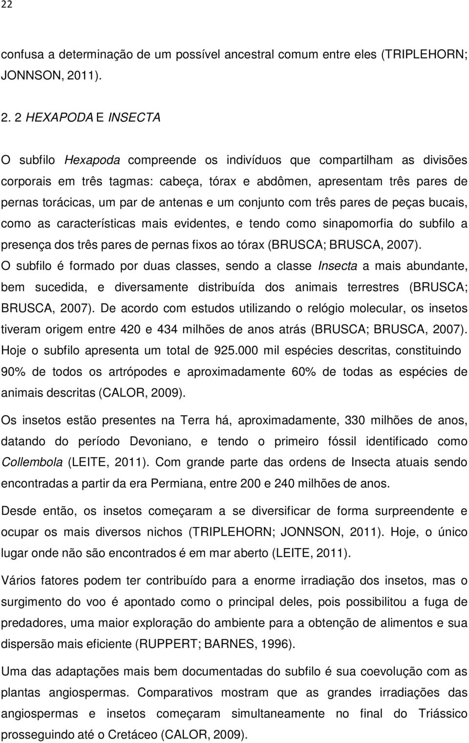 2 HEXAPODA E INSECTA O subfilo Hexapoda compreende os indivíduos que compartilham as divisões corporais em três tagmas: cabeça, tórax e abdômen, apresentam três pares de pernas torácicas, um par de