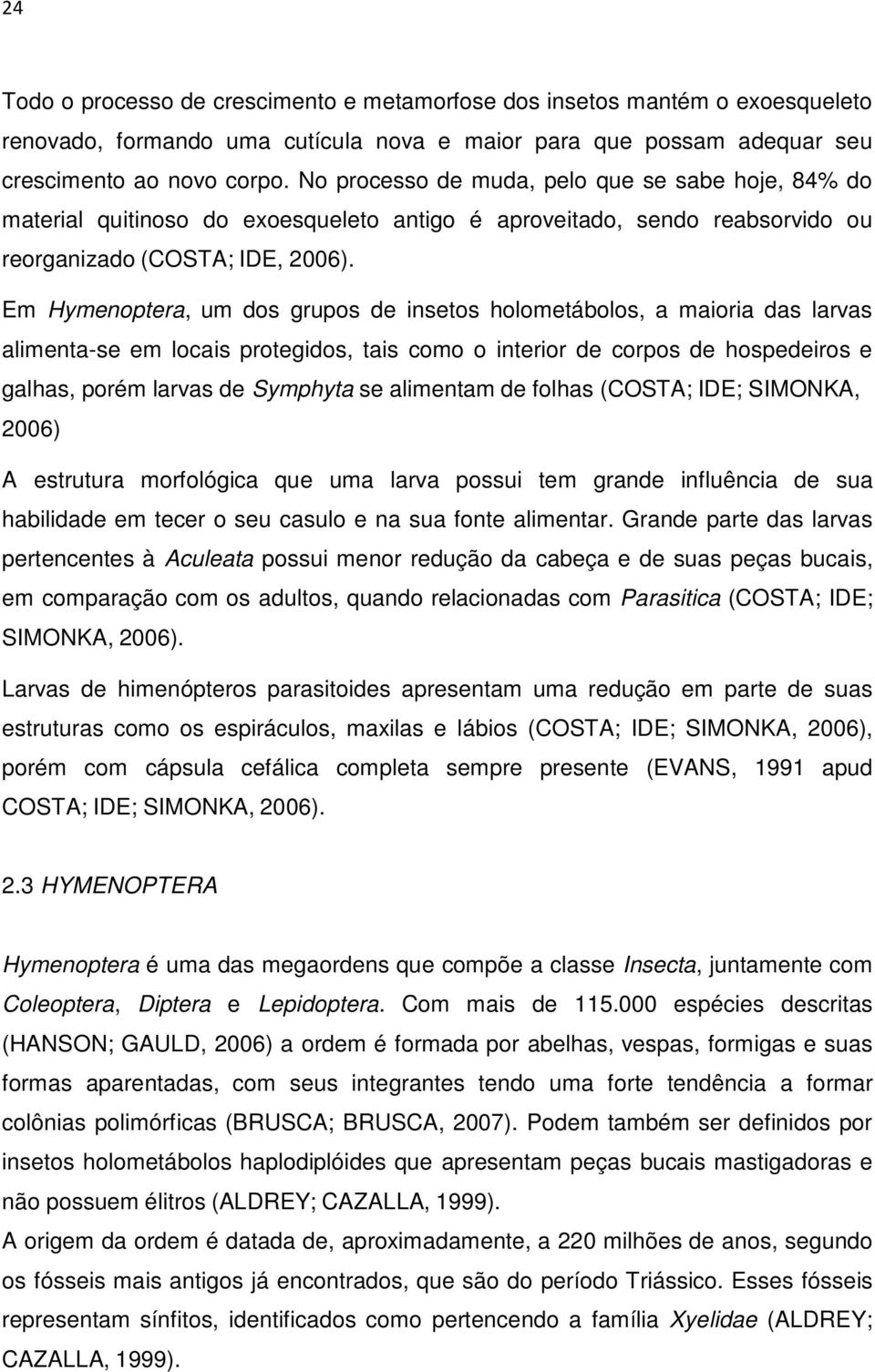 Em Hymenoptera, um dos grupos de insetos holometábolos, a maioria das larvas alimenta-se em locais protegidos, tais como o interior de corpos de hospedeiros e galhas, porém larvas de Symphyta se