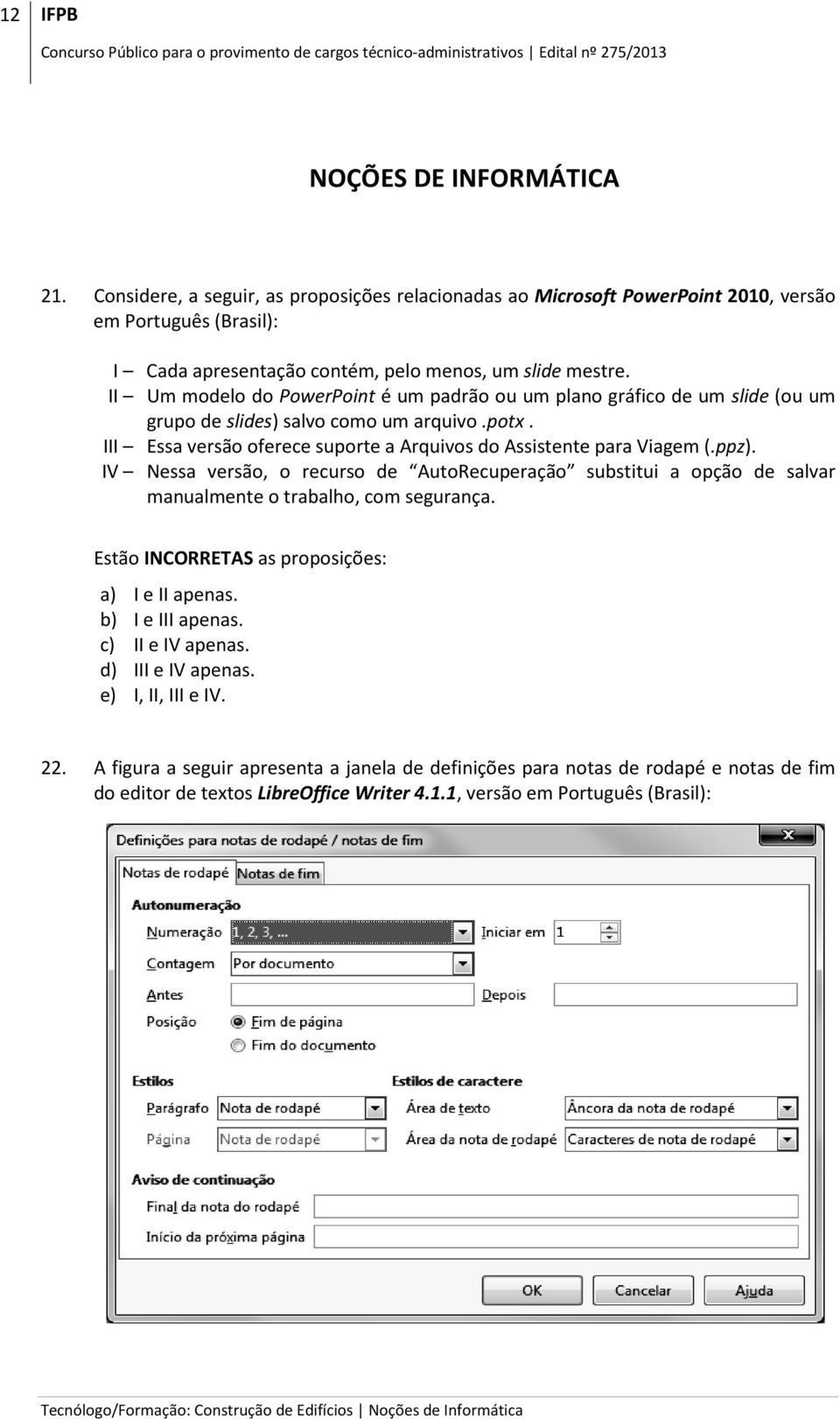 IV Nessa versão, o recurso de AutoRecuperação substitui a opção de salvar manualmente o trabalho, com segurança. Estão INCORRETAS as proposições: a) I e II apenas. b) I e III apenas.