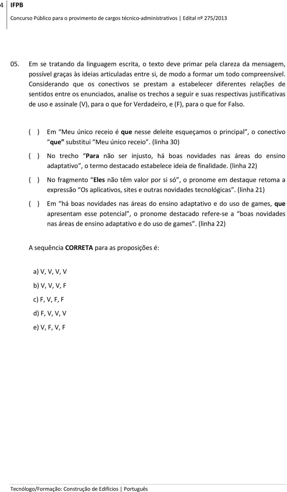 o que for Verdadeiro, e (F), para o que for Falso. ( ) Em Meu único receio é que nesse deleite esqueçamos o principal, o conectivo que substitui Meu único receio.