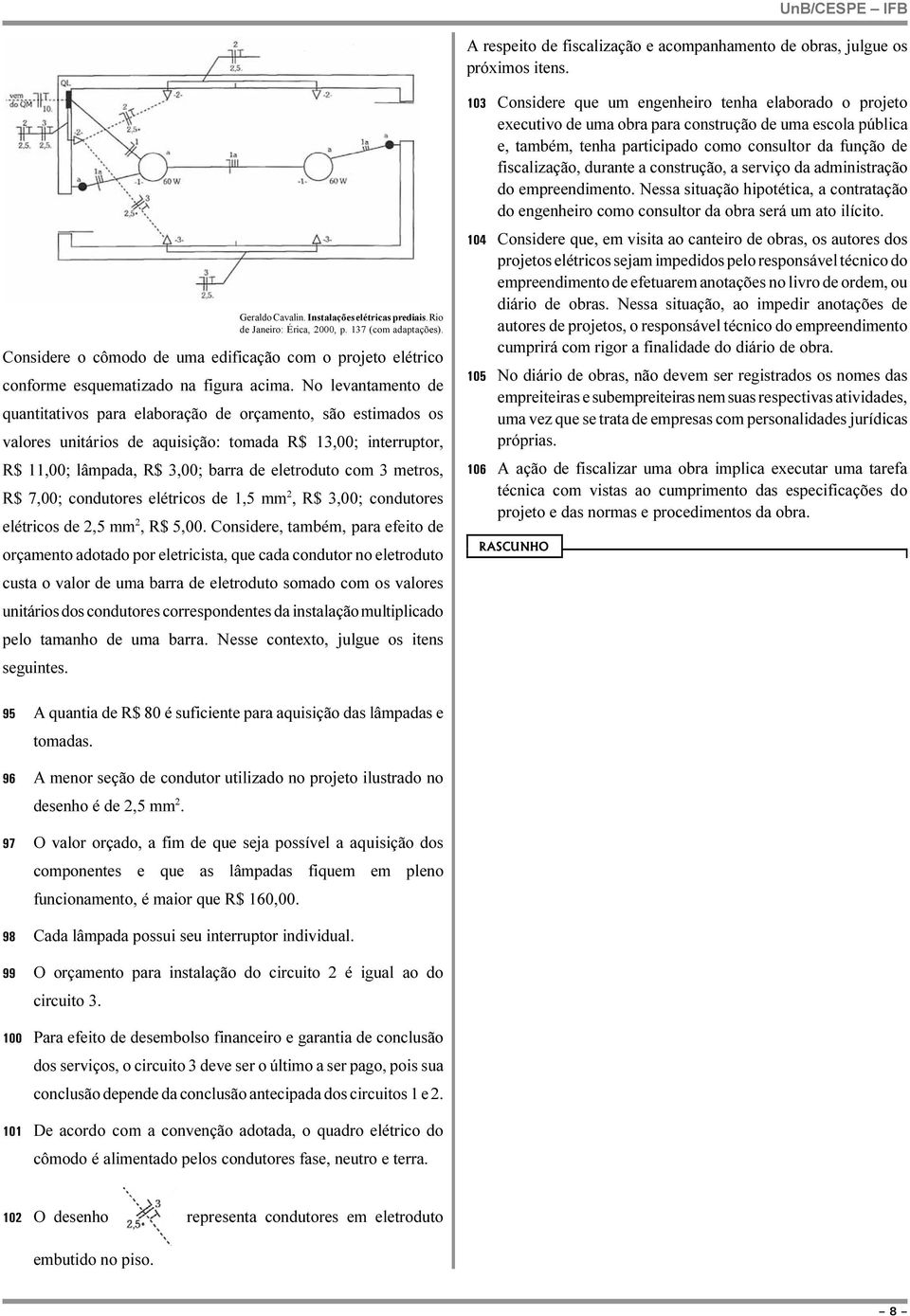 No levantamento de quantitativos para elaboração de orçamento, são estimados os valores unitários de aquisição: tomada R$ 3,00; interruptor, R$,00; lâmpada, R$ 3,00; barra de eletroduto com 3 metros,