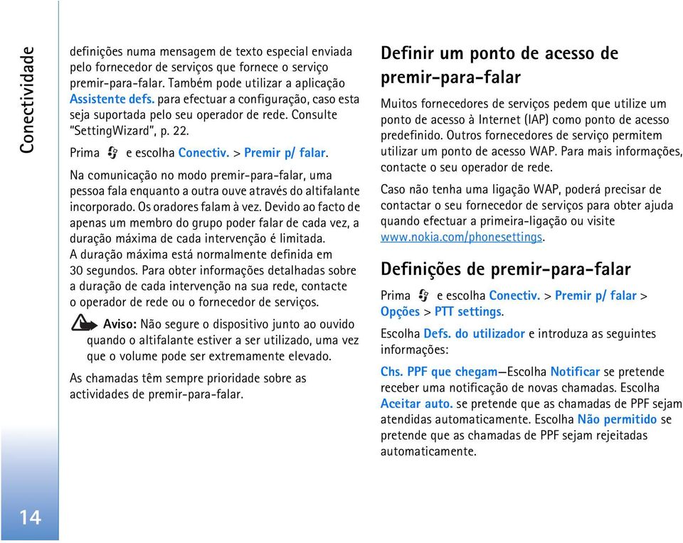 Na comunicação no modo premir-para-falar, uma pessoa fala enquanto a outra ouve através do altifalante incorporado. Os oradores falam à vez.