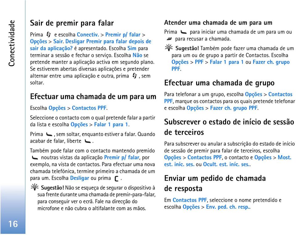 Se estiverem abertas diversas aplicações e pretender alternar entre uma aplicação e outra, prima, sem soltar. Efectuar uma chamada de um para um Escolha Opções > Contactos PPF.