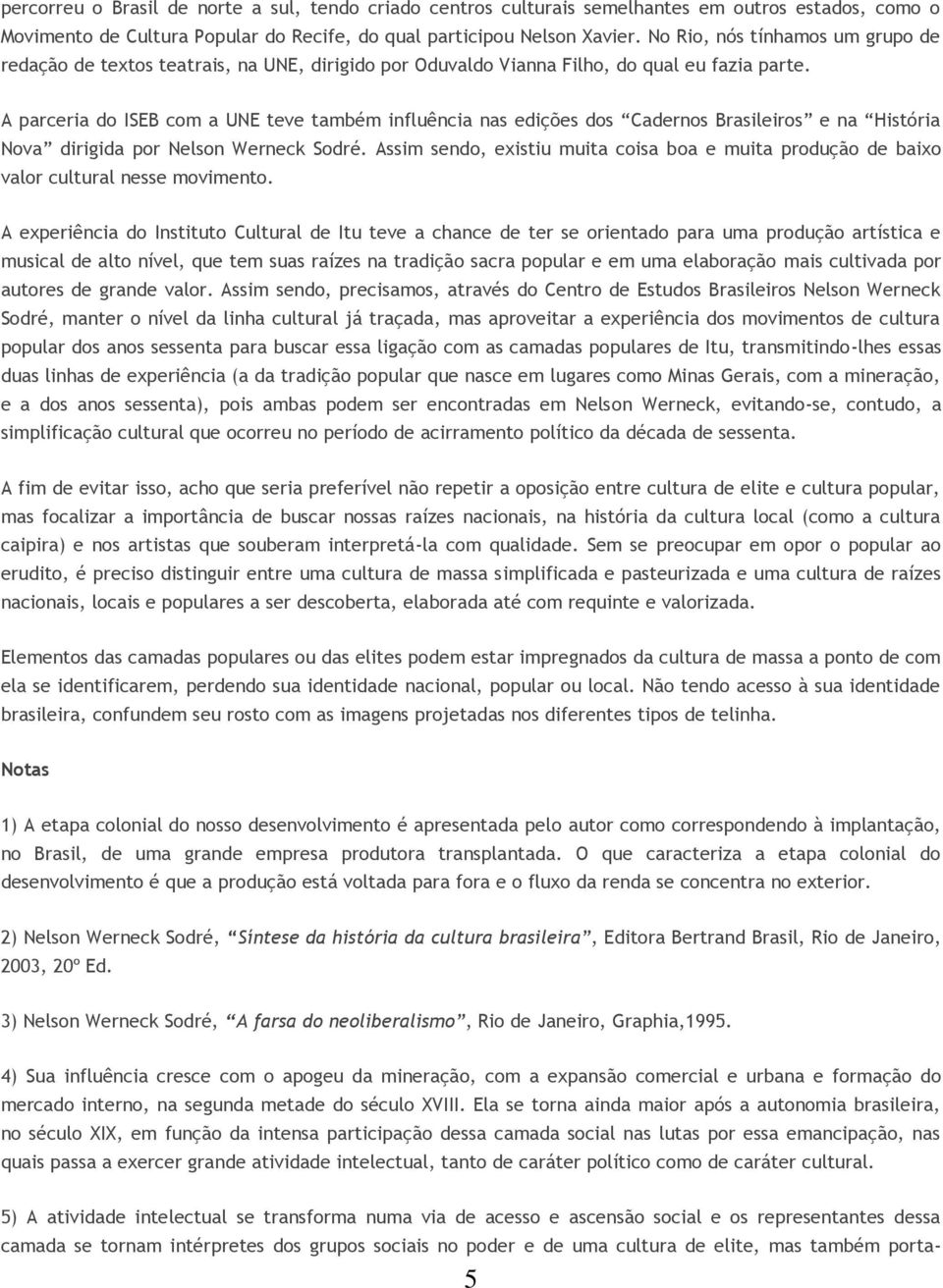 A parceria do ISEB com a UNE teve também influência nas edições dos Cadernos Brasileiros e na História Nova dirigida por Nelson Werneck Sodré.