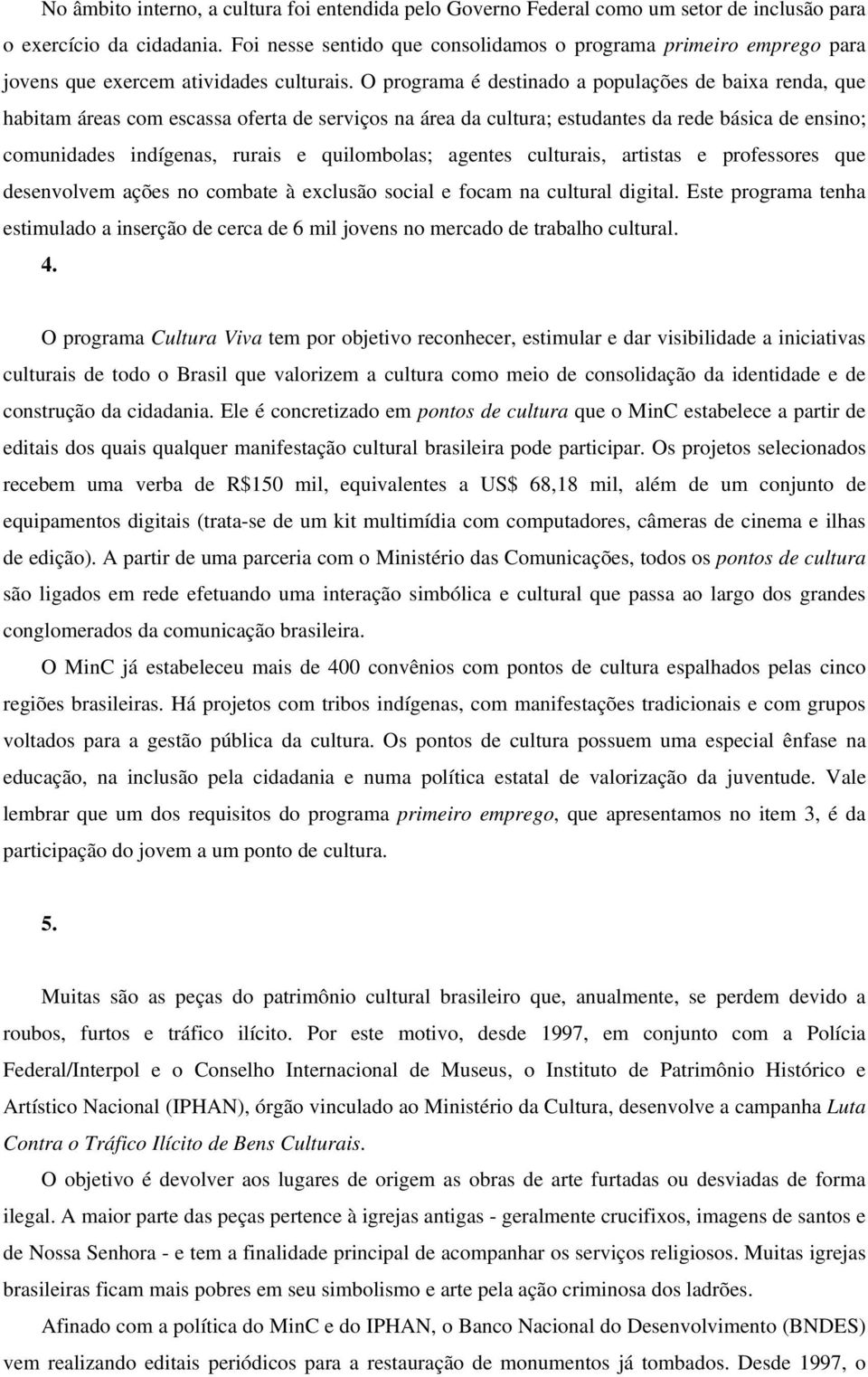 O programa é destinado a populações de baixa renda, que habitam áreas com escassa oferta de serviços na área da cultura; estudantes da rede básica de ensino; comunidades indígenas, rurais e