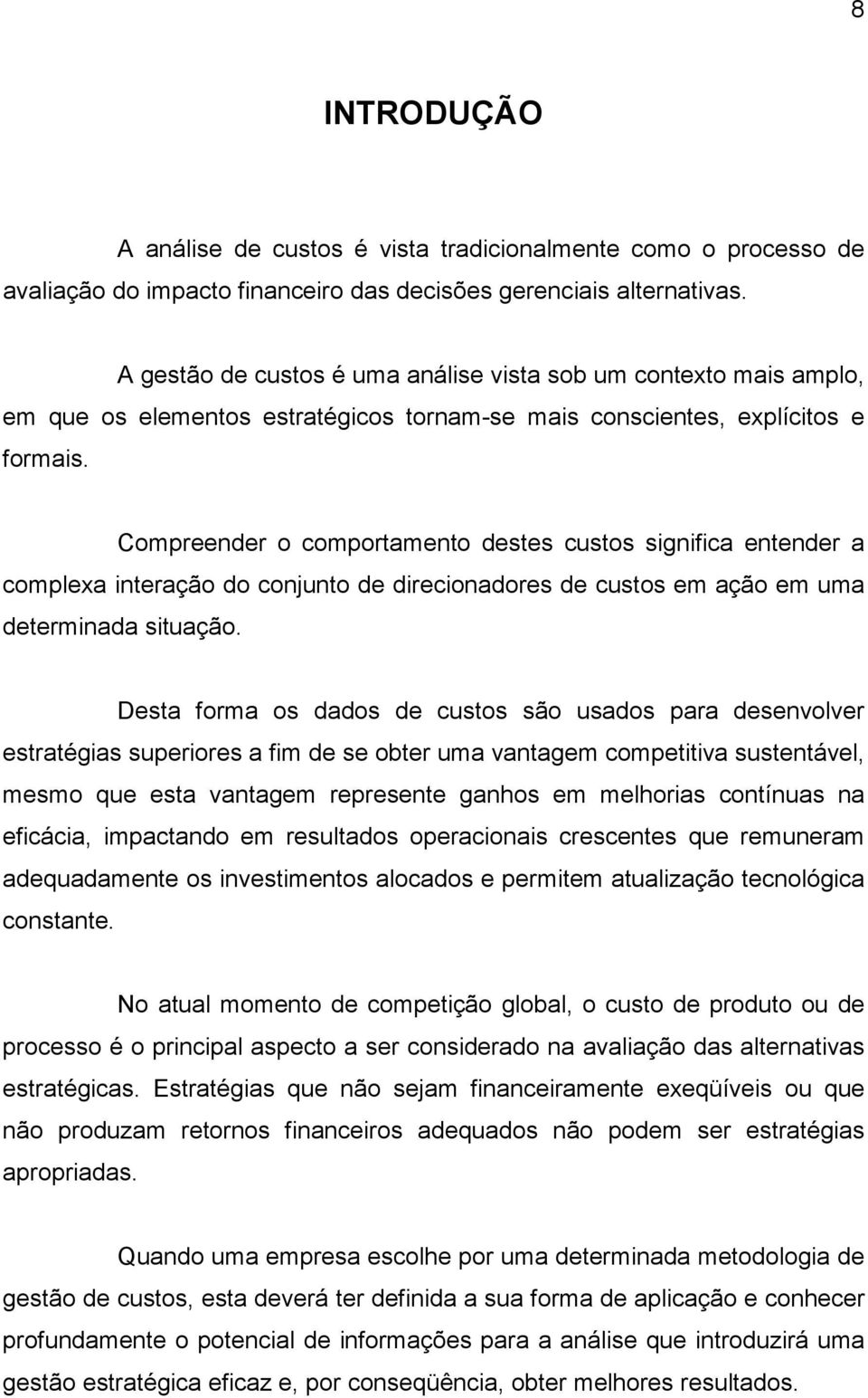 Compreender o comportamento destes custos significa entender a complexa interação do conjunto de direcionadores de custos em ação em uma determinada situação.