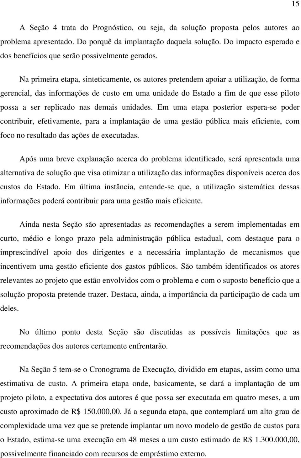 Na primeira etapa, sinteticamente, os autores pretendem apoiar a utilização, de forma gerencial, das informações de custo em uma unidade do Estado a fim de que esse piloto possa a ser replicado nas