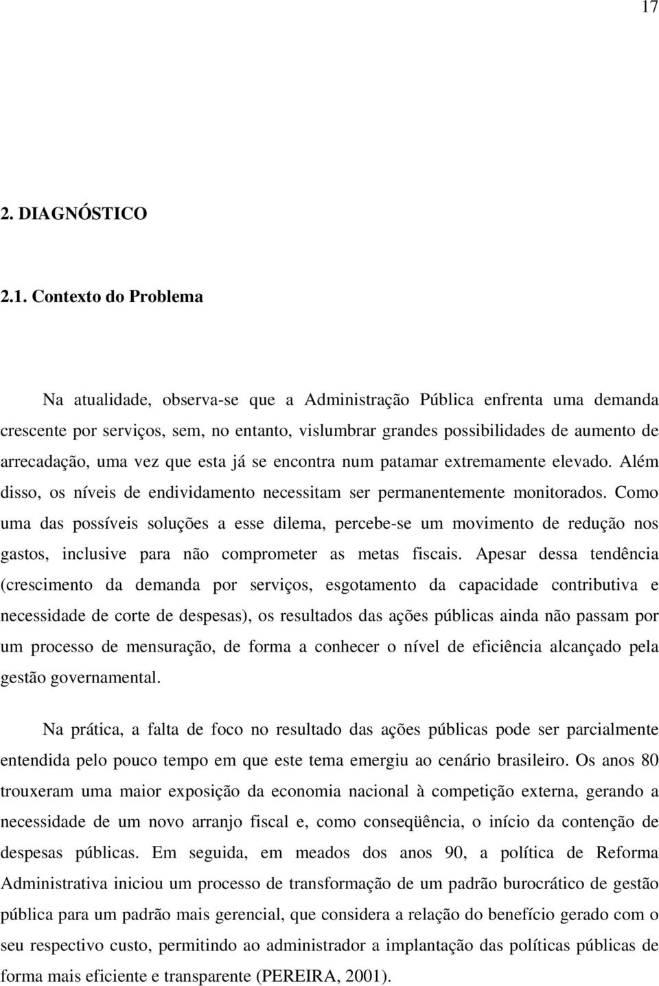 Como uma das possíveis soluções a esse dilema, percebe-se um movimento de redução nos gastos, inclusive para não comprometer as metas fiscais.