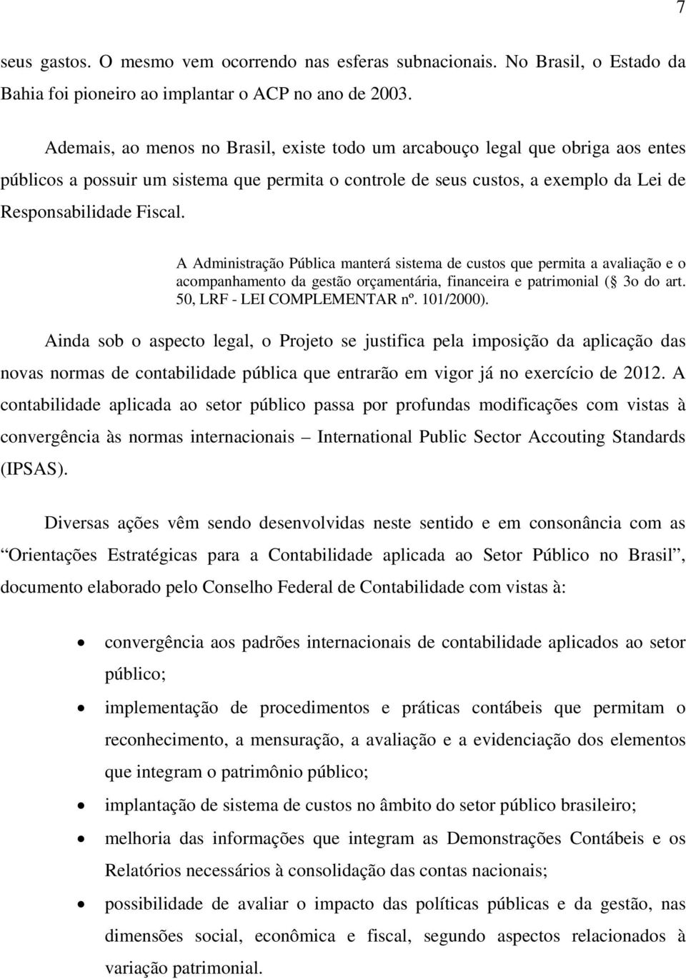 A Administração Pública manterá sistema de custos que permita a avaliação e o acompanhamento da gestão orçamentária, financeira e patrimonial ( 3o do art. 50, LRF - LEI COMPLEMENTAR nº. 101/2000).