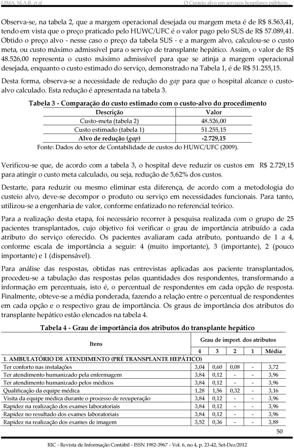 526,00 representa o custo máximo admissível para que se atinja a margem operacional desejada, enquanto o custo estimado do serviço, demonstrado na Tabela 1, é de R$ 51.255,15.