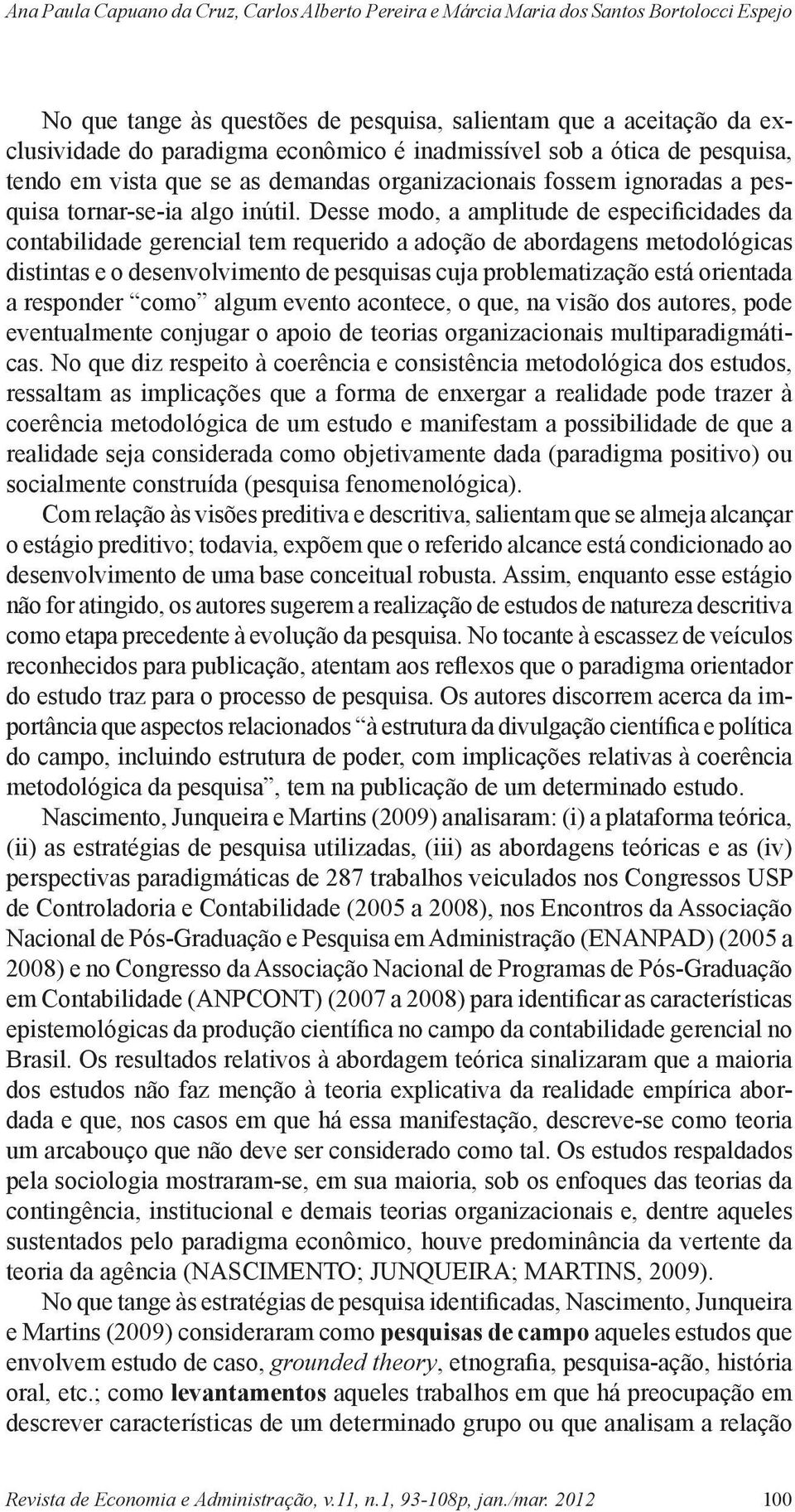 Desse modo, a amplitude de especificidades da contabilidade gerencial tem requerido a adoção de abordagens metodológicas distintas e o desenvolvimento de pesquisas cuja problematização está orientada