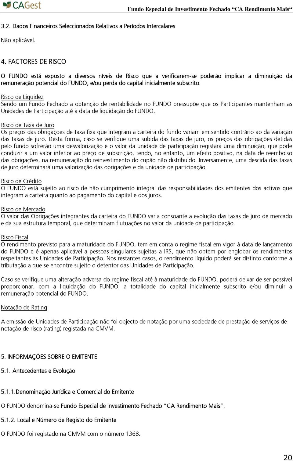 Risco de Liquidez Sendo um Fundo Fechado a obtenção de rentabilidade no FUNDO pressupõe que os Participantes mantenham as Unidades de Participação até à data de liquidação do FUNDO.