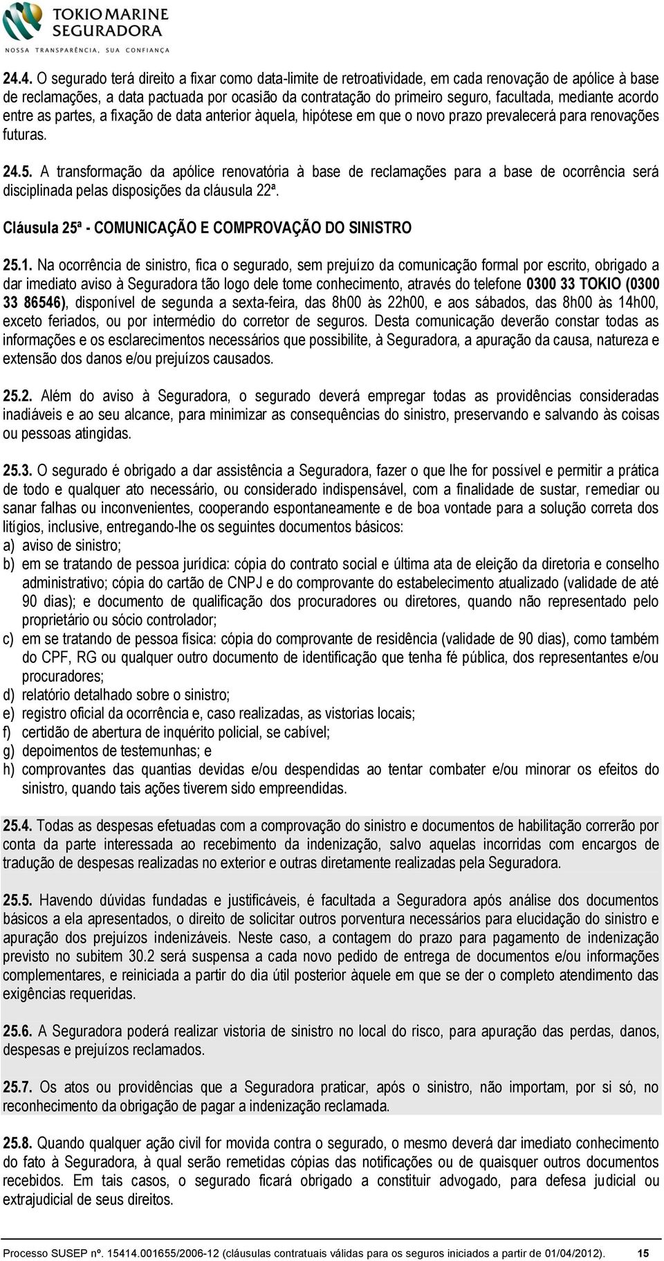 A transformação da apólice renovatória à base de reclamações para a base de ocorrência será disciplinada pelas disposições da cláusula 22ª. Cláusula 25ª - COMUNICAÇÃO E COMPROVAÇÃO DO SINISTRO 25.1.