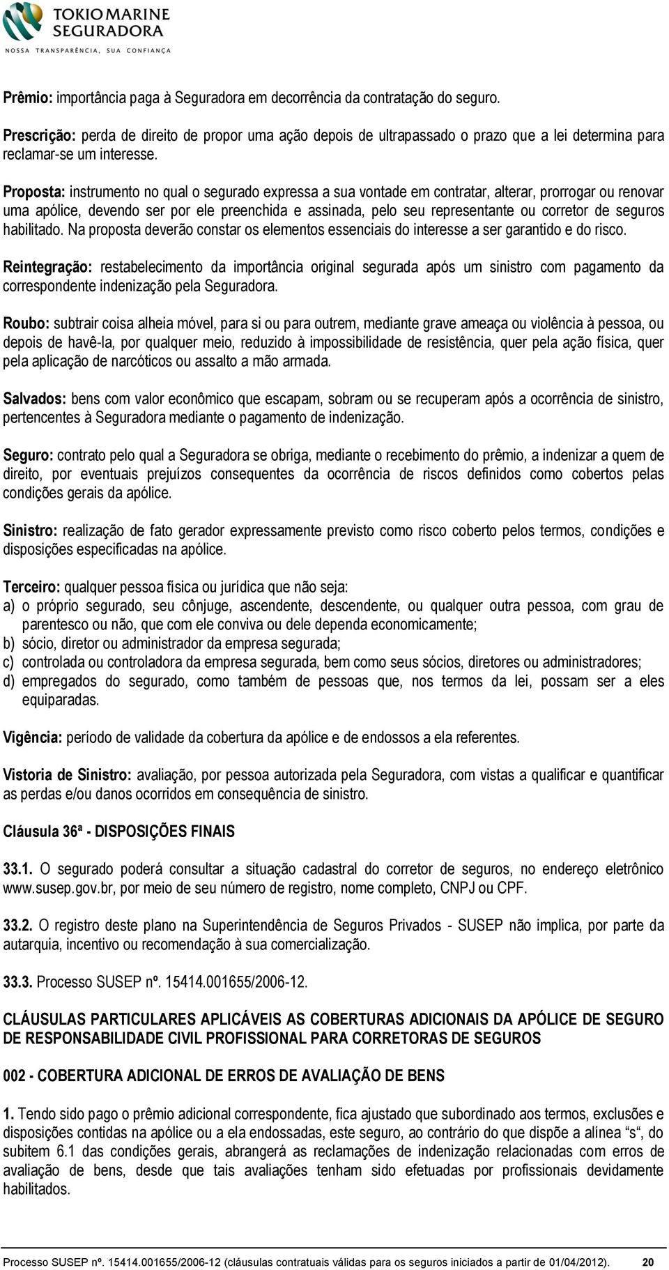 Proposta: instrumento no qual o segurado expressa a sua vontade em contratar, alterar, prorrogar ou renovar uma apólice, devendo ser por ele preenchida e assinada, pelo seu representante ou corretor