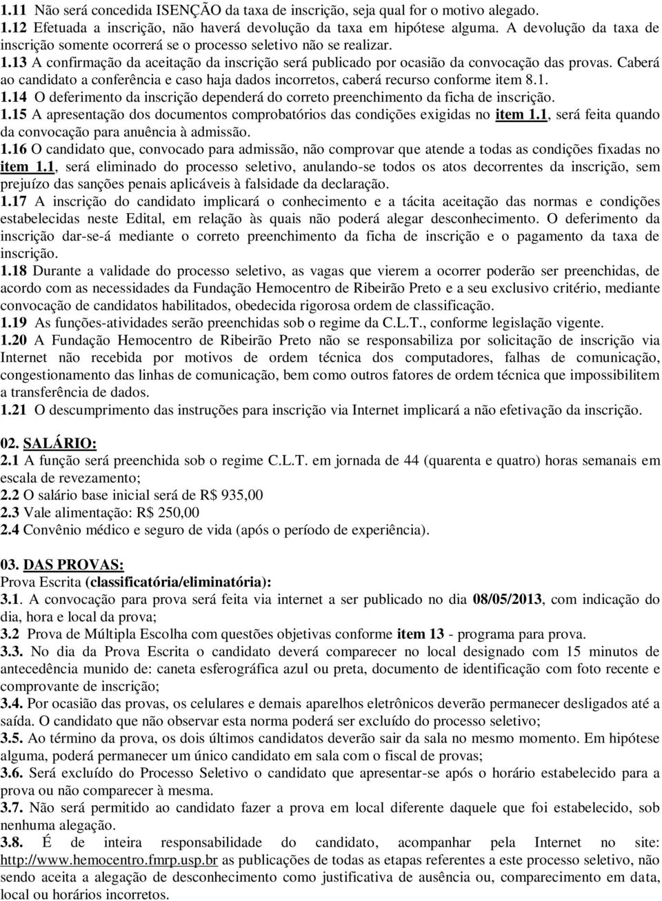 Caberá ao candidato a conferência e caso haja dados incorretos, caberá recurso conforme item 8.1. 1.14 O deferimento da inscrição dependerá do correto preenchimento da ficha de inscrição. 1.15 A apresentação dos documentos comprobatórios das condições exigidas no item 1.