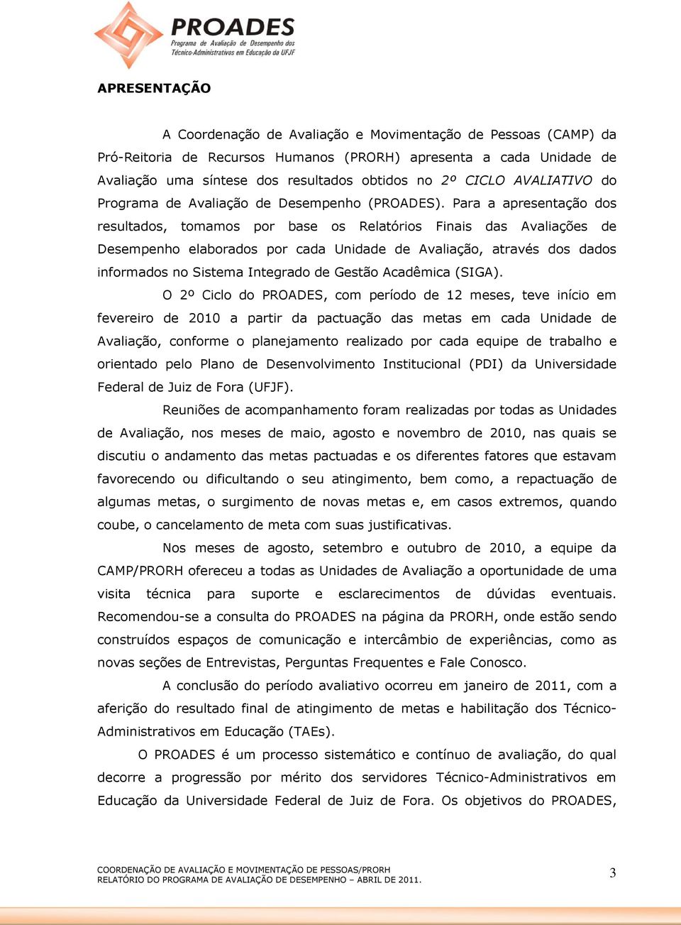 Para a apresentação dos resultados, tomamos por base os Relatórios Finais das Avaliações de Desempenho elaborados por cada Unidade de Avaliação, através dos dados informados no Sistema Integrado de