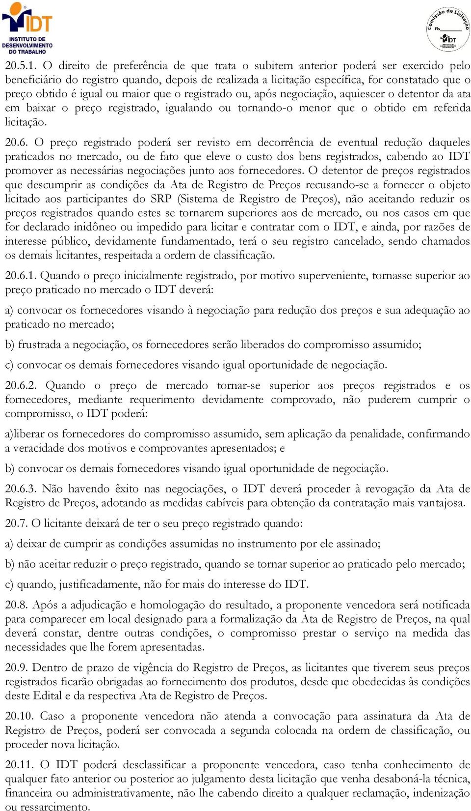 igual ou maior que o registrado ou, após negociação, aquiescer o detentor da ata em baixar o preço registrado, igualando ou tornando-o menor que o obtido em referida licitação. 20.6.