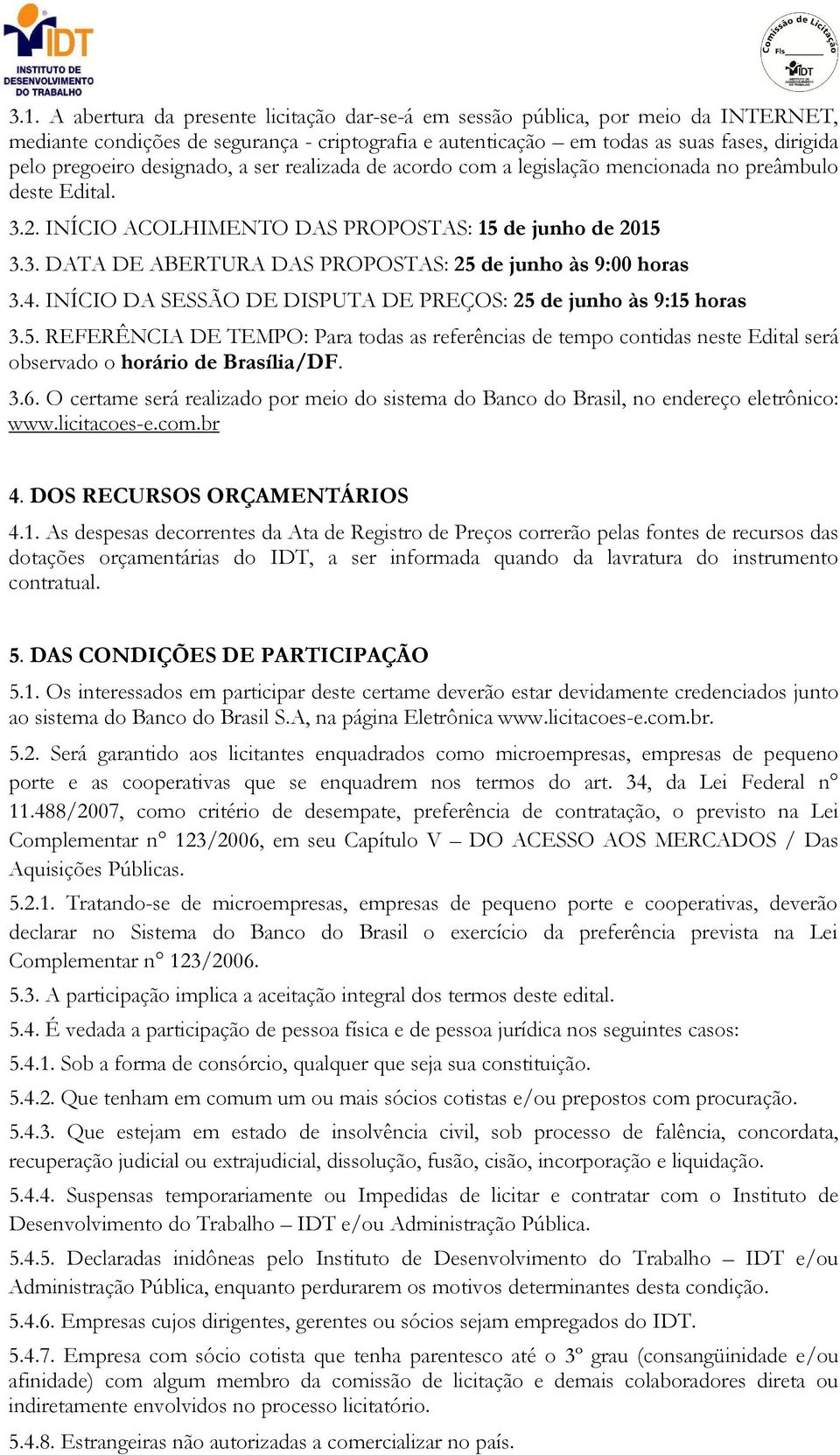 4. INÍCIO DA SESSÃO DE DISPUTA DE PREÇOS: 25 de junho às 9:15 horas 3.5. REFERÊNCIA DE TEMPO: Para todas as referências de tempo contidas neste Edital será observado o horário de Brasília/DF. 3.6.