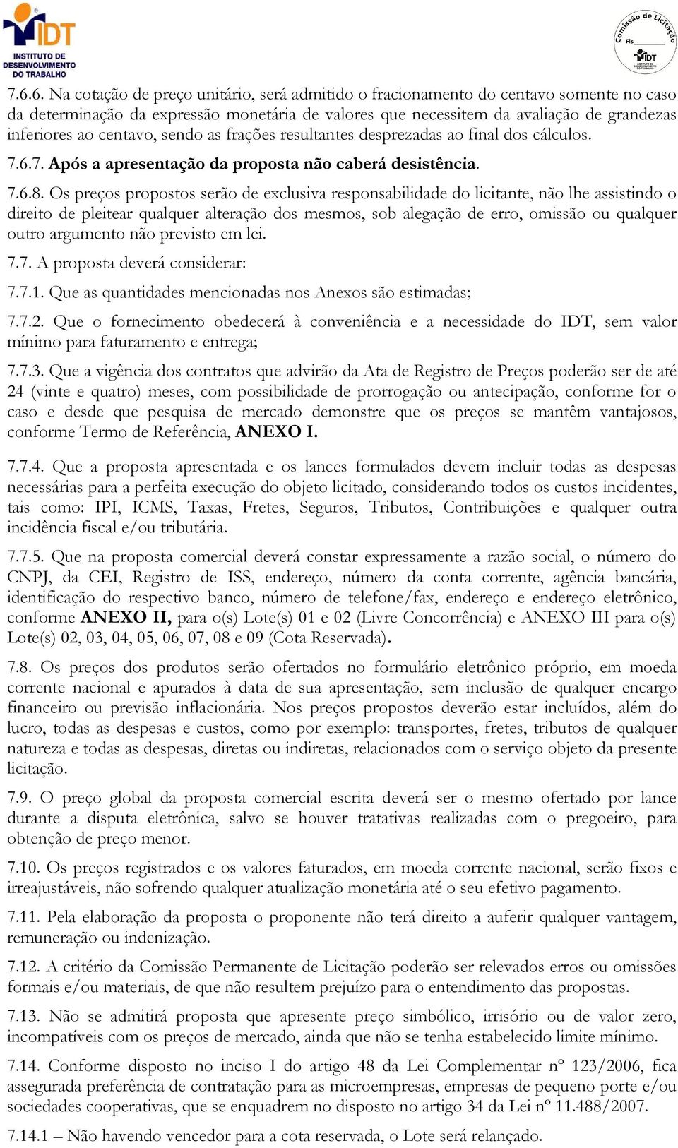 Os preços propostos serão de exclusiva responsabilidade do licitante, não lhe assistindo o direito de pleitear qualquer alteração dos mesmos, sob alegação de erro, omissão ou qualquer outro argumento