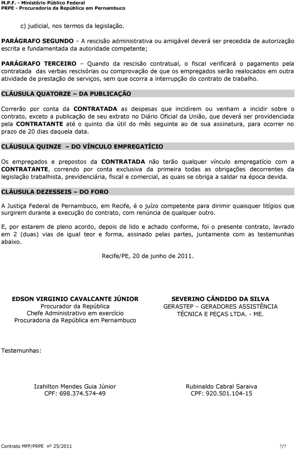 verificará o pagamento pela contratada das verbas rescisórias ou comprovação de que os empregados serão realocados em outra atividade de prestação de serviços, sem que ocorra a interrupção do