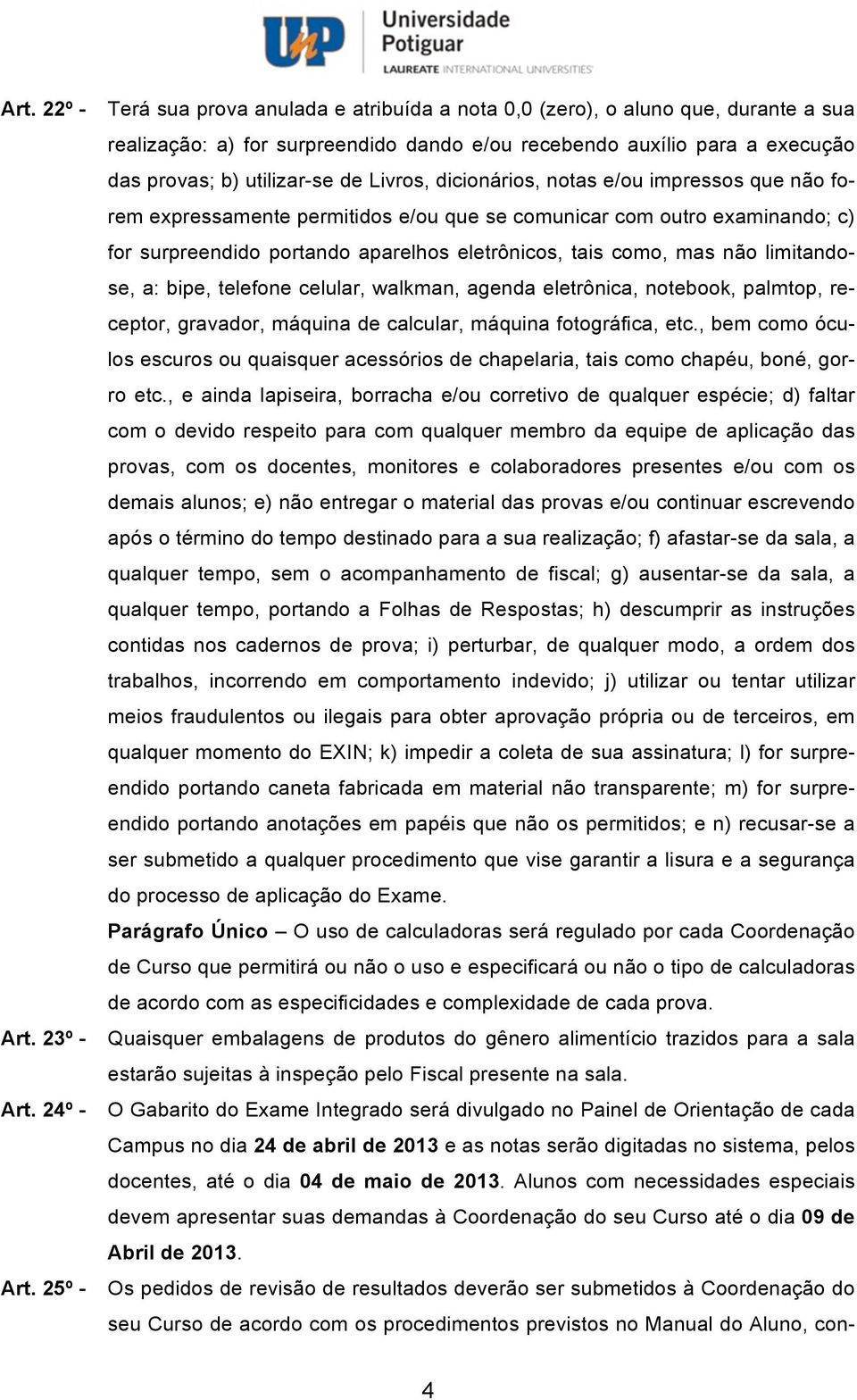 Livros, dicionários, notas e/ou impressos que não forem expressamente permitidos e/ou que se comunicar com outro examinando; c) for surpreendido portando aparelhos eletrônicos, tais como, mas não