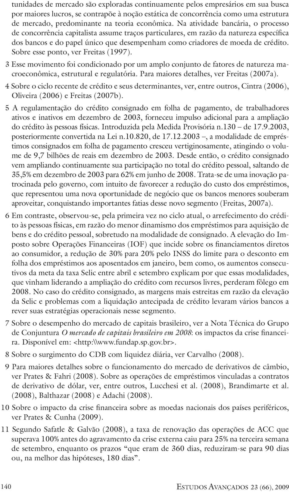 Na atividade bancária, o processo de concorrência capitalista assume traços particulares, em razão da natureza específica dos bancos e do papel único que desempenham como criadores de moeda de