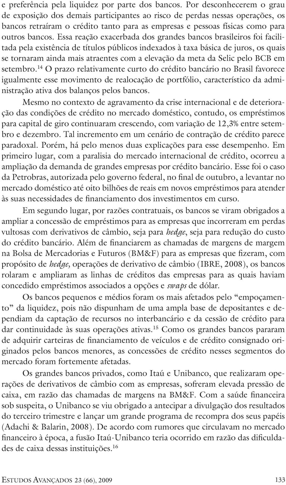 Essa reação exacerbada dos grandes bancos brasileiros foi facilitada pela existência de títulos públicos indexados à taxa básica de juros, os quais se tornaram ainda mais atraentes com a elevação da