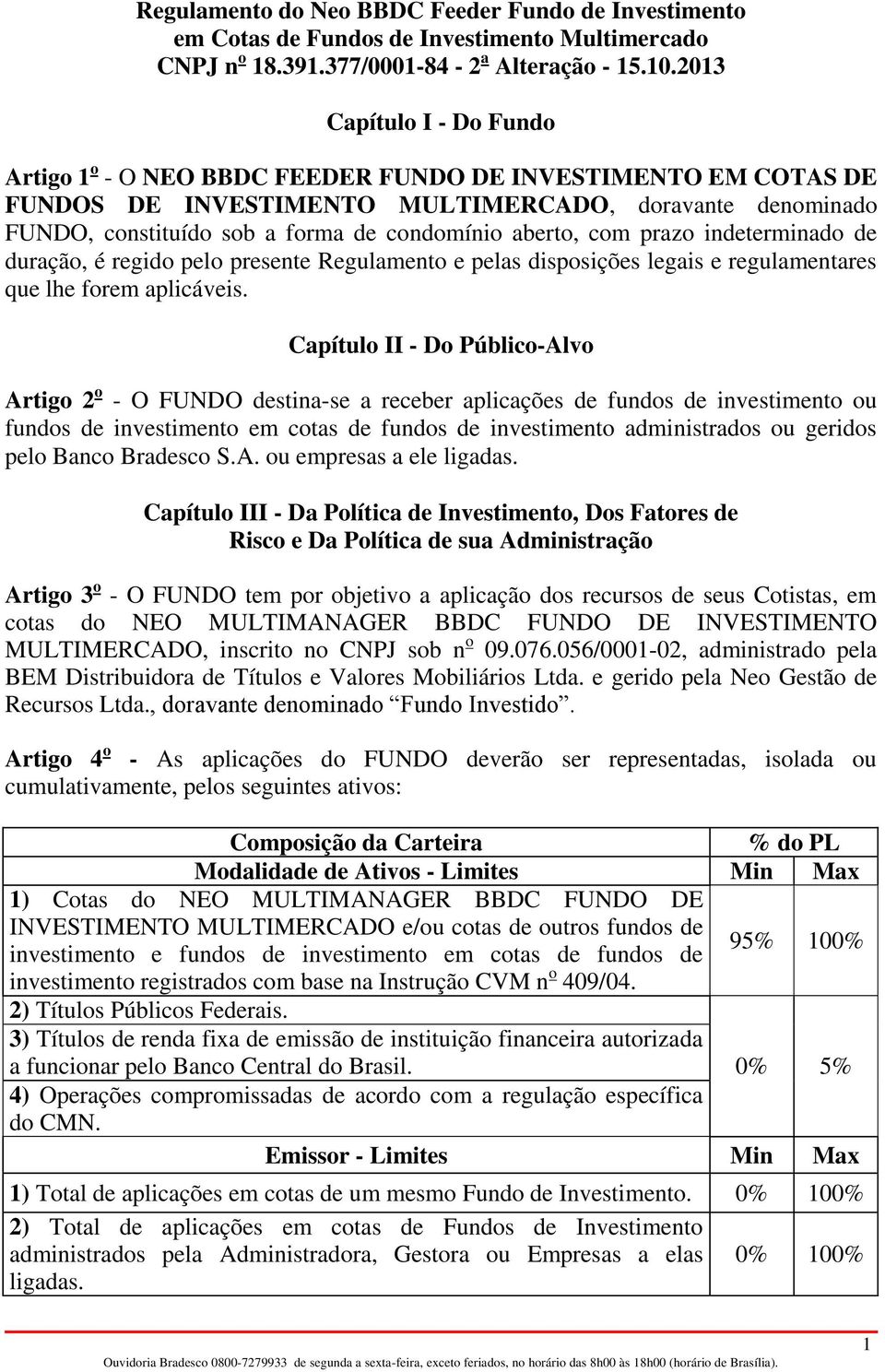 Capítulo II - Do Público-Alvo Artigo 2 o - O FUNDO destina-se a receber aplicações de fundos de investimento ou fundos de investimento em cotas de fundos de investimento administrados ou geridos pelo