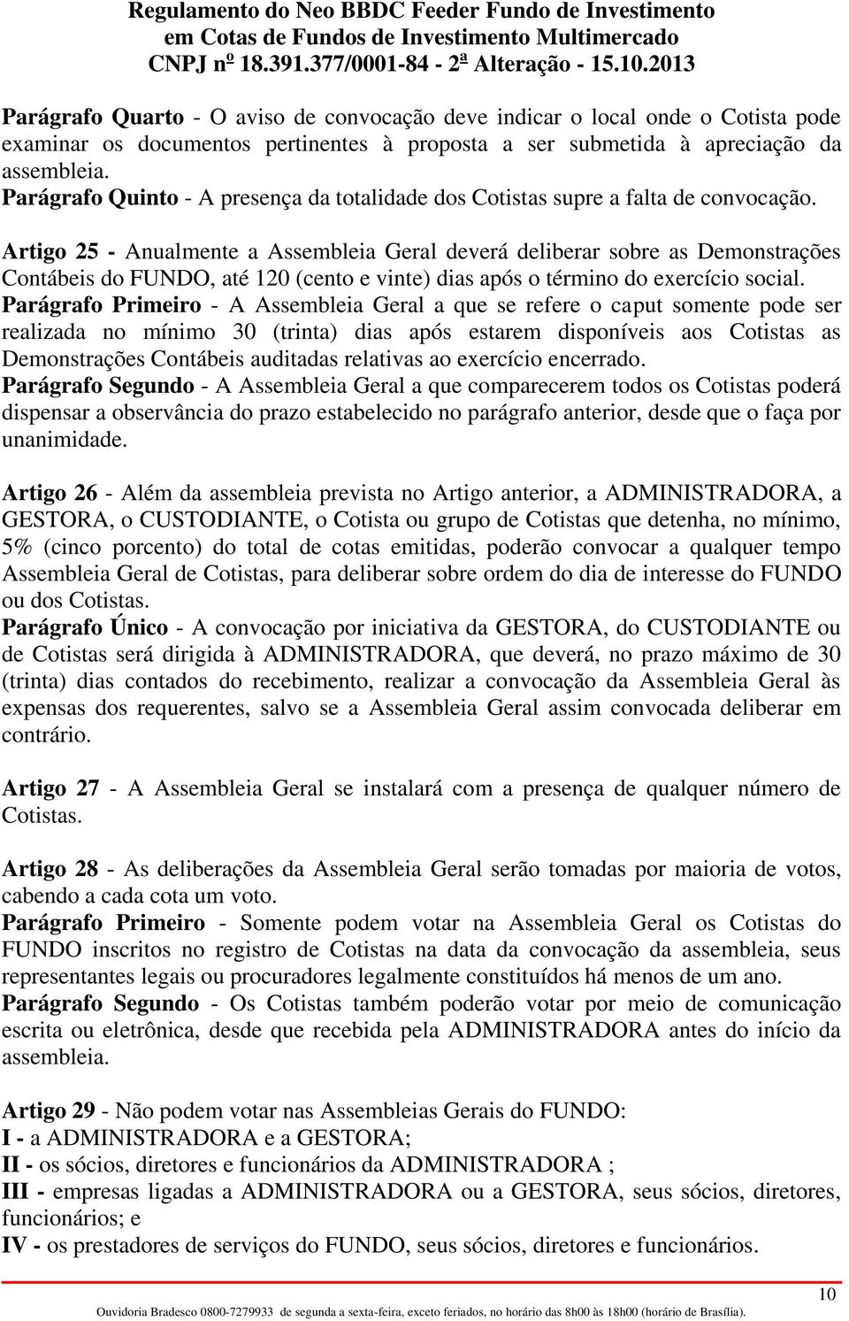 Artigo 25 - Anualmente a Assembleia Geral deverá deliberar sobre as Demonstrações Contábeis do FUNDO, até 120 (cento e vinte) dias após o término do exercício social.