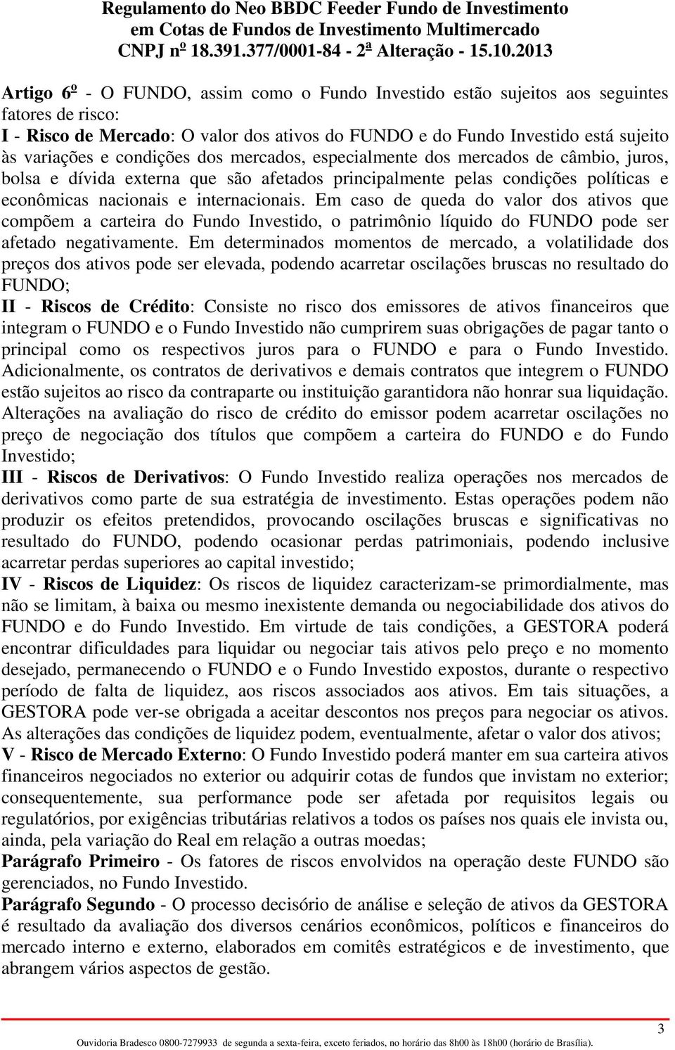 Em caso de queda do valor dos ativos que compõem a carteira do Fundo Investido, o patrimônio líquido do FUNDO pode ser afetado negativamente.