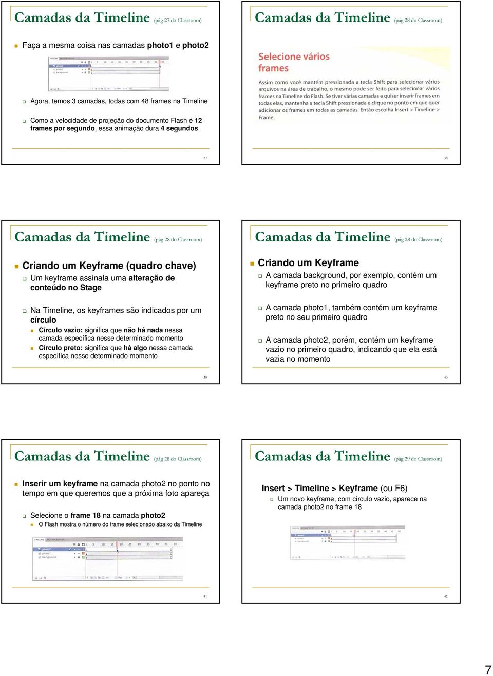 assinala uma alteração de conteúdo no Stage Na Timeline, os keyframes são indicados por um círculo Círculo vazio: significa que não há nada nessa camada específica nesse determinado momento Círculo