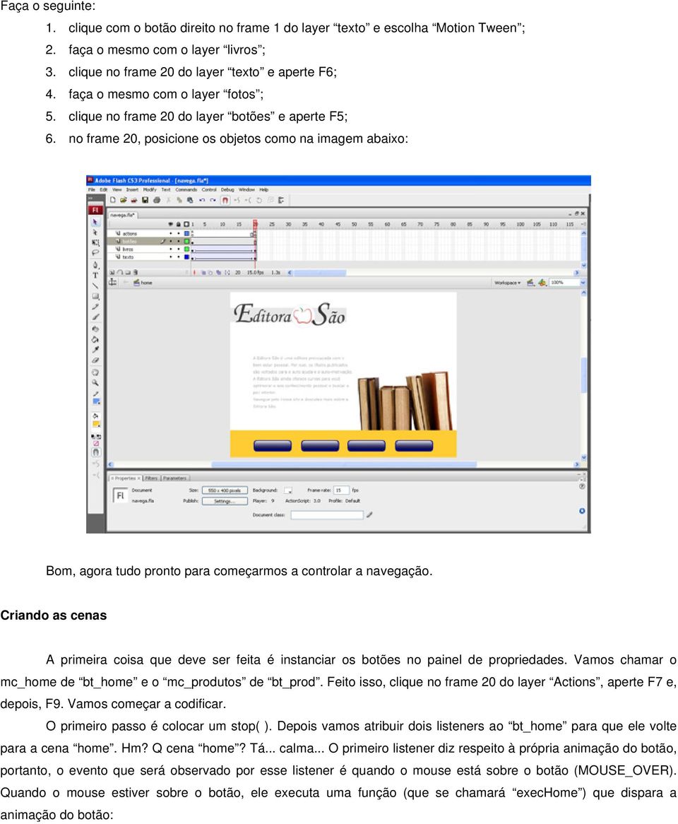 no frame 20, posicione os objetos como na imagem abaixo: Bom, agora tudo pronto para começarmos a controlar a navegação.