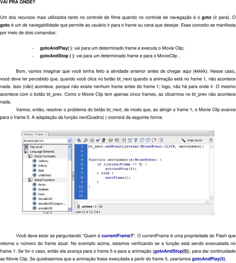 Esse conceito se manifesta por meio de dois comandos: - gotoandplay( ): vai para um determinado frame e executa o Movie Clip; - gotoandstop ( ): vai para um determinado frame e para o MovieClip.