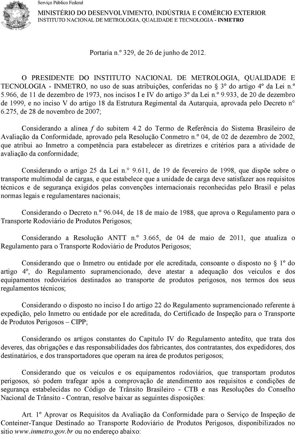 966, de 11 de dezembro de 1973, nos incisos I e IV do artigo 3º da Lei n.º 9.933, de 20 de dezembro de 1999, e no inciso V do artigo 18 da Estrutura Regimental da Autarquia, aprovada pelo Decreto n 6.