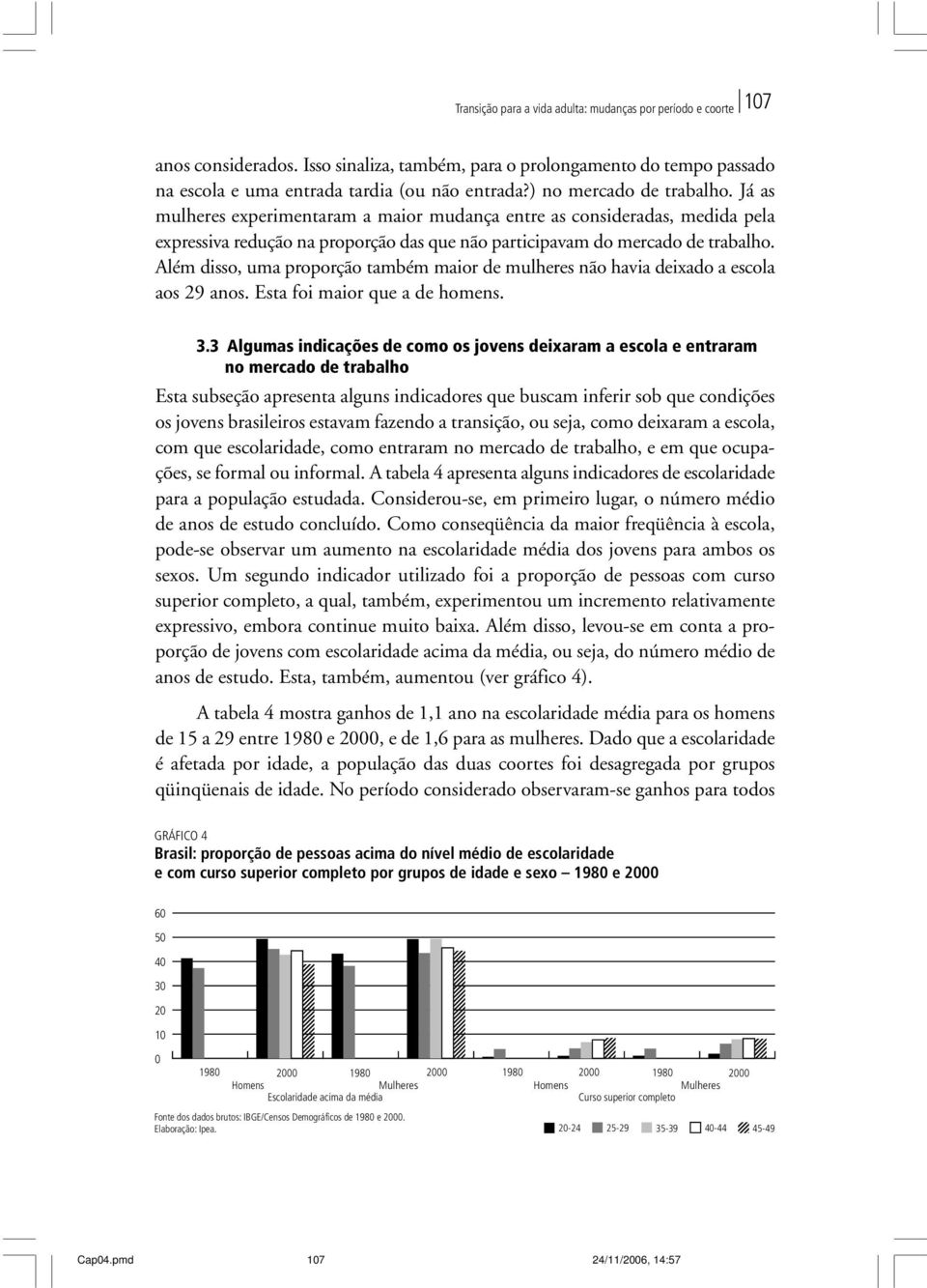 Além disso, uma proporção também maior de mulheres não havia deixado a escola aos 29 anos. Esta foi maior que a de homens. 3.