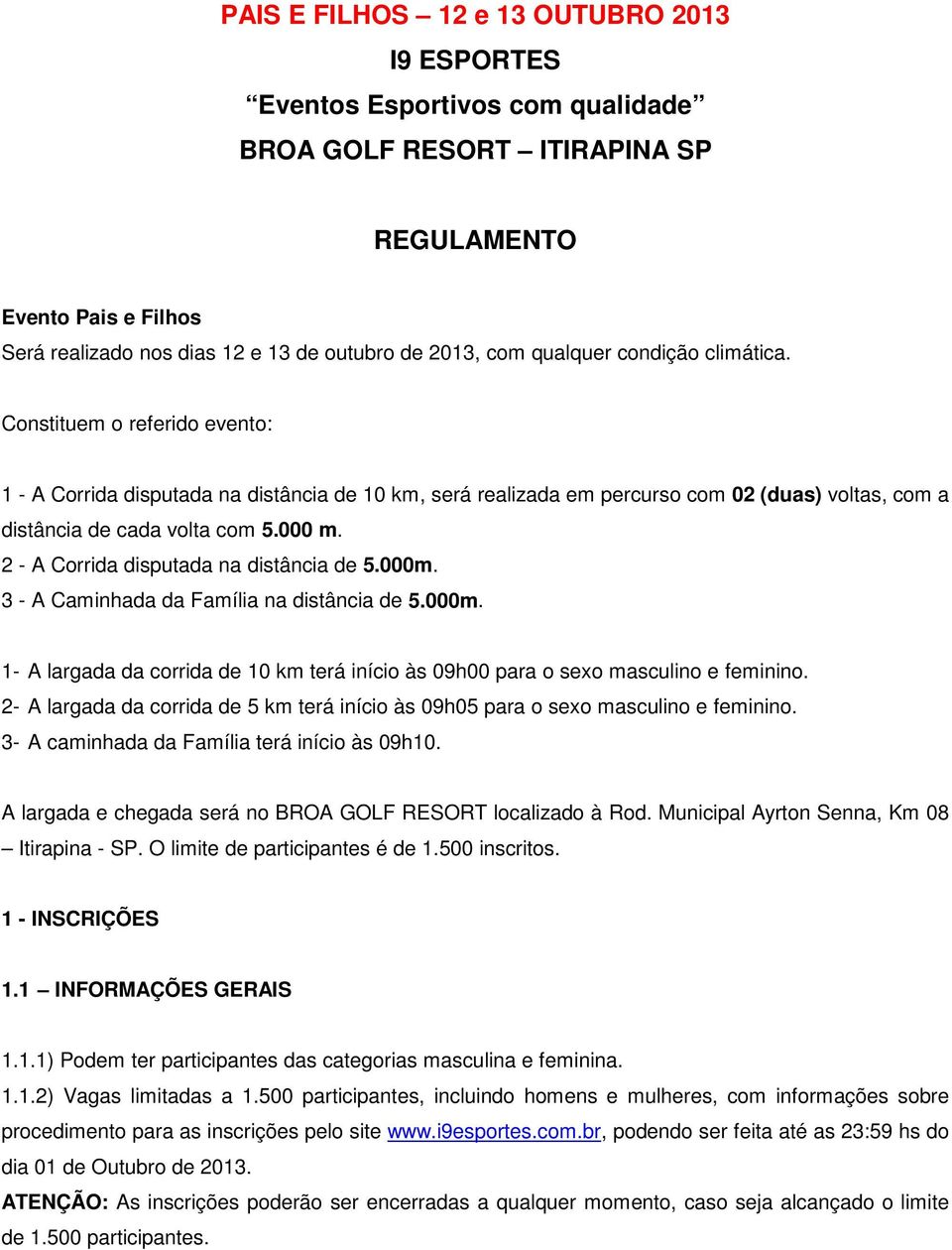 2 - A Corrida disputada na distância de 5.000m. 3 - A Caminhada da Família na distância de 5.000m. 1- A largada da corrida de 10 km terá início às 09h00 para o sexo masculino e feminino.