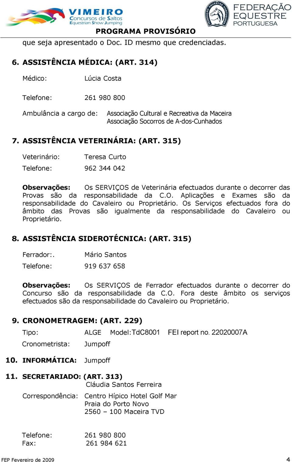 315) Veterinário: Teresa Curto Telefone: 962 344 042 Observações: Os SERVIÇOS de Veterinária efectuados durante o decorrer das Provas são da responsabilidade da C.O. Aplicações e Exames são da responsabilidade do Cavaleiro ou Proprietário.