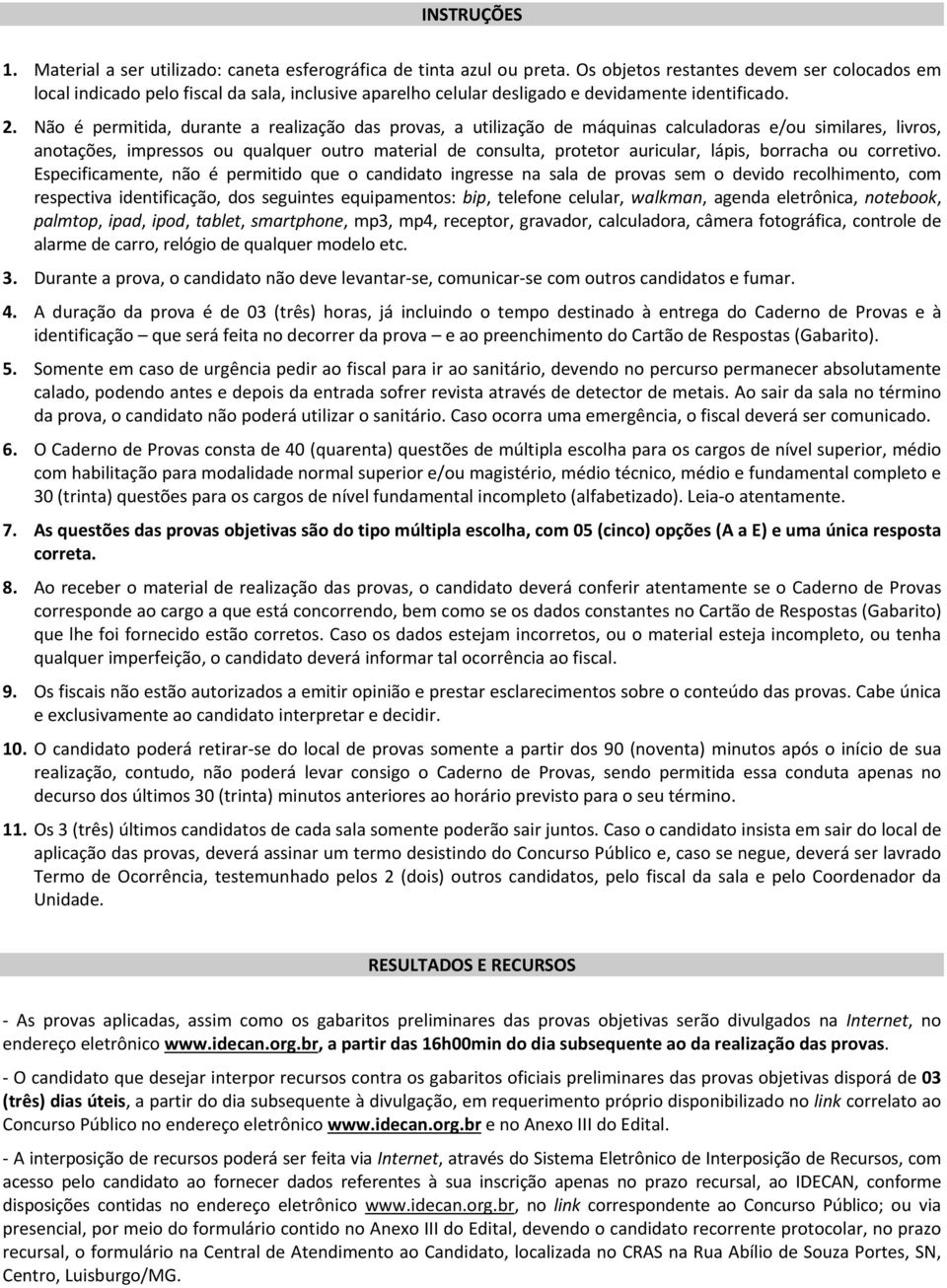 Não é permitida, durante a realização das provas, a utilização de máquinas calculadoras e/ou similares, livros, anotações, impressos ou qualquer outro material de consulta, protetor auricular, lápis,