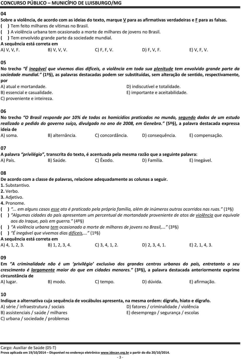 D) F, V, F. E) V, F, V. 05 No trecho É inegável que vivemos dias difíceis, a violência em toda sua plenitude tem envolvido grande parte da sociedade mundial.