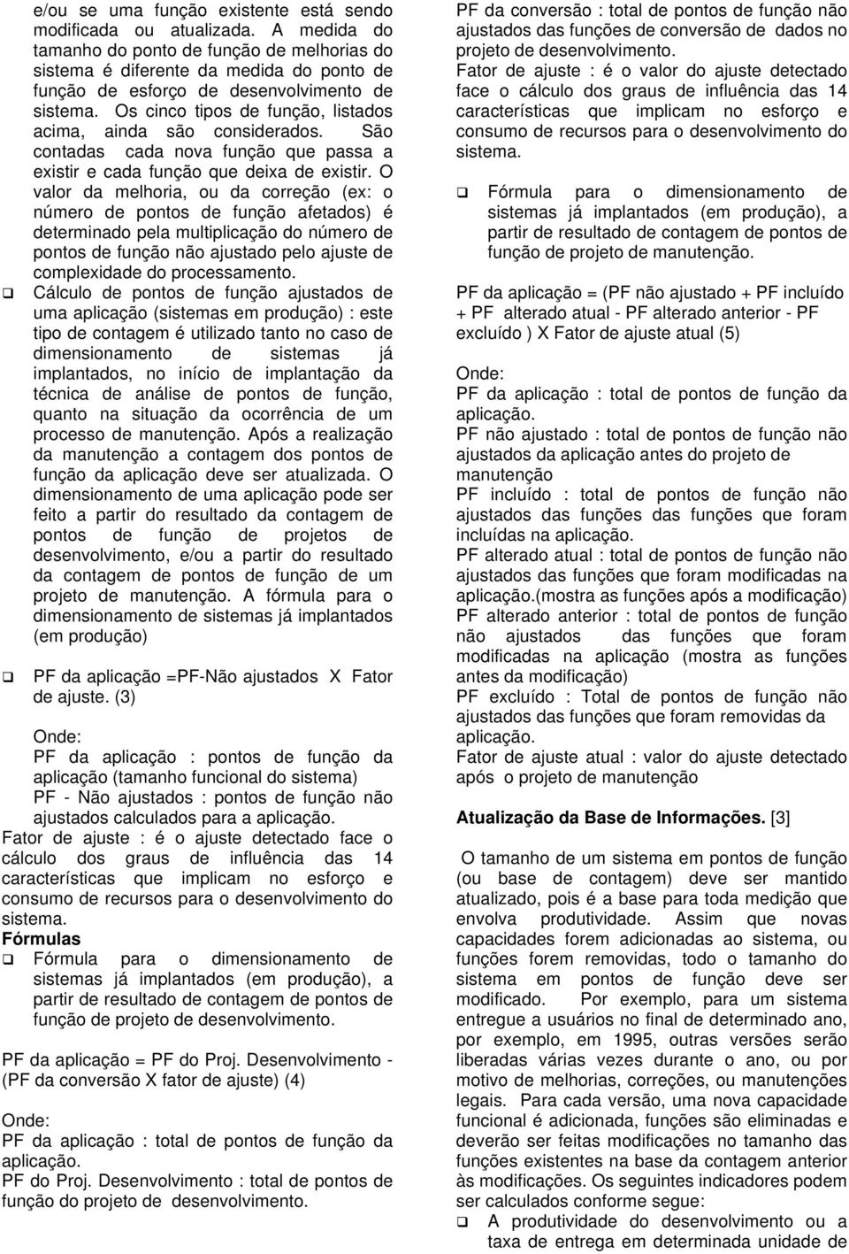 Os cinco tipos de função, listados acima, ainda são considerados. São contadas cada nova função que passa a existir e cada função que deixa de existir.