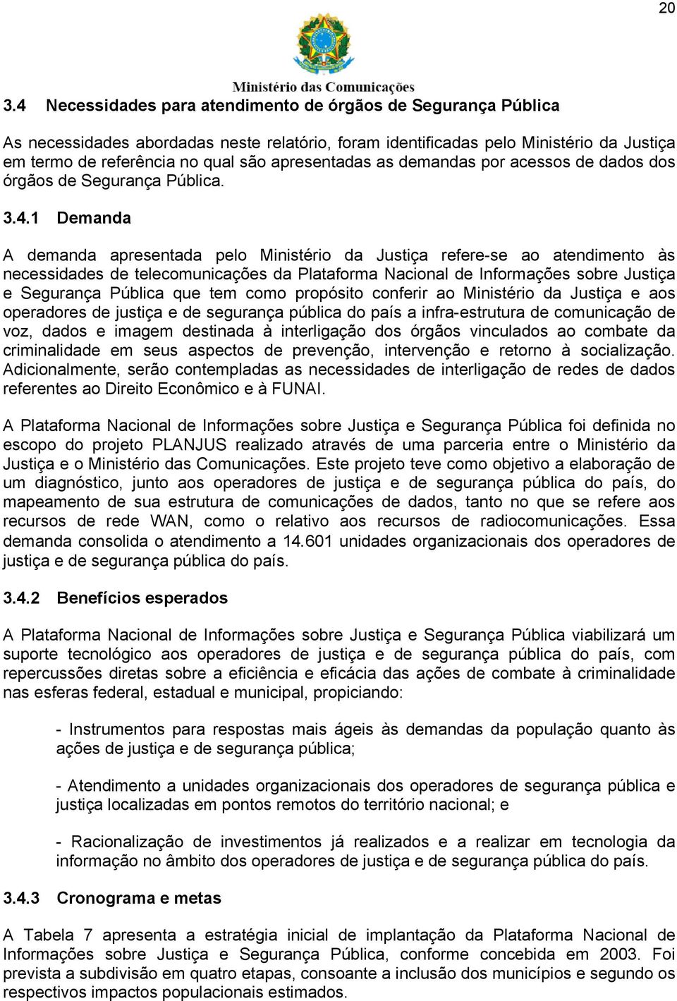 1 Demanda A demanda apresentada pelo Ministério da Justiça refere-se ao atendimento às necessidades de telecomunicações da Plataforma Nacional de Informações sobre Justiça e Segurança Pública que tem