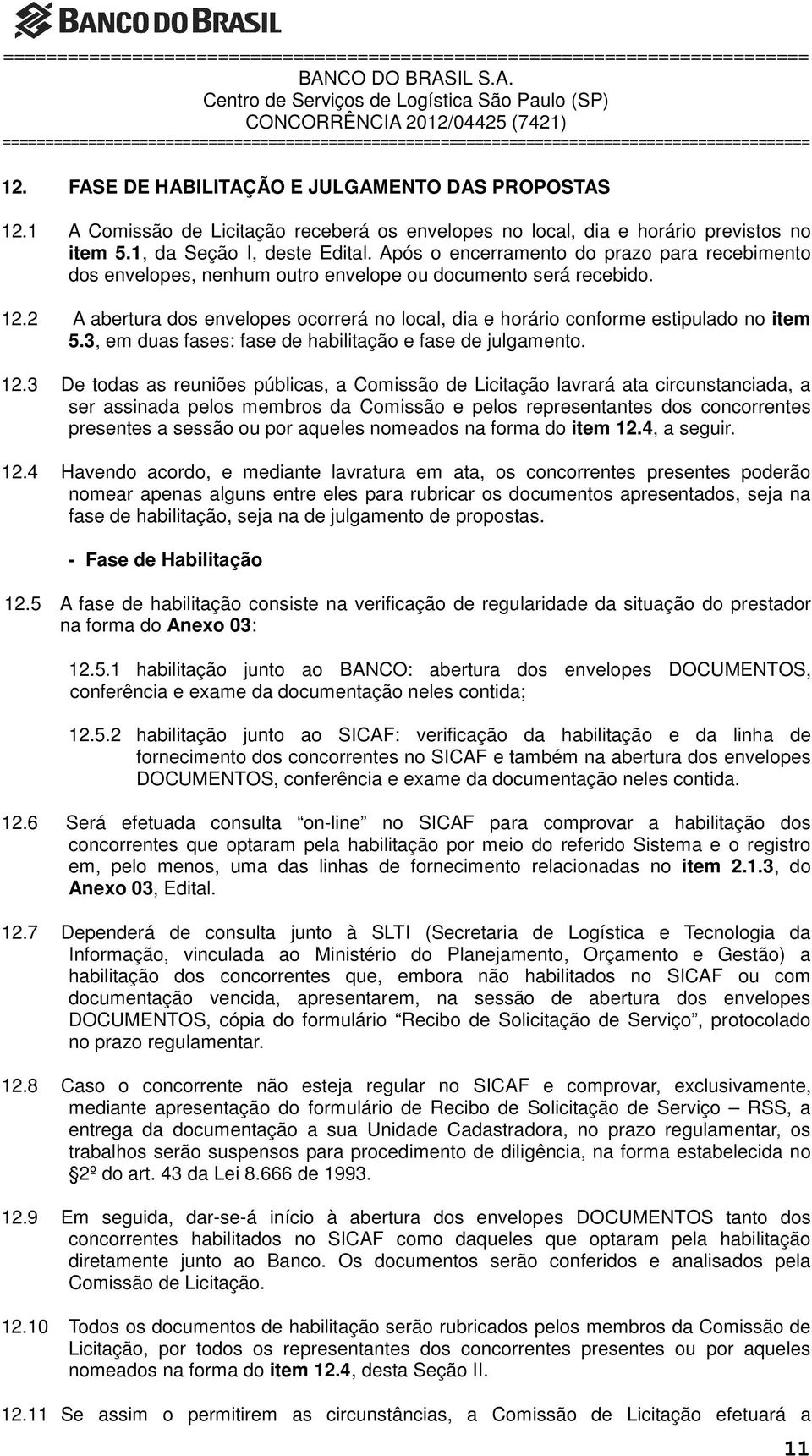 2 A abertura dos envelopes ocorrerá no local, dia e horário conforme estipulado no item 5.3, em duas fases: fase de habilitação e fase de julgamento. 12.