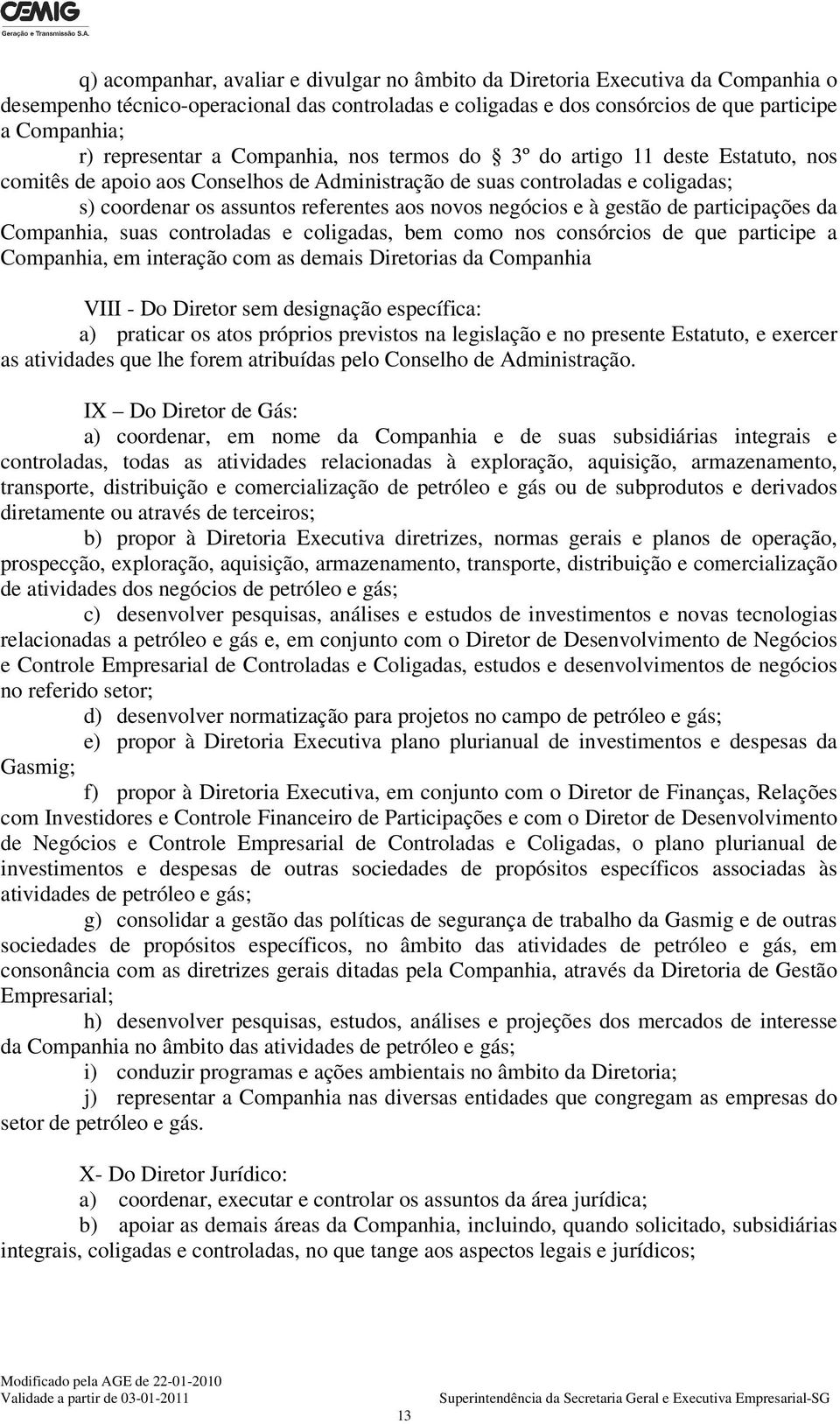 novos negócios e à gestão de participações da Companhia, suas controladas e coligadas, bem como nos consórcios de que participe a Companhia, em interação com as demais Diretorias da Companhia VIII -