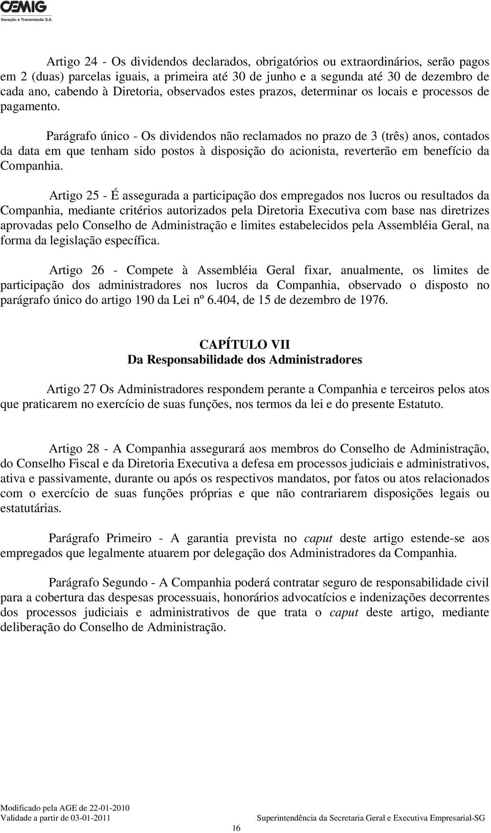 Parágrafo único - Os dividendos não reclamados no prazo de 3 (três) anos, contados da data em que tenham sido postos à disposição do acionista, reverterão em benefício da Companhia.